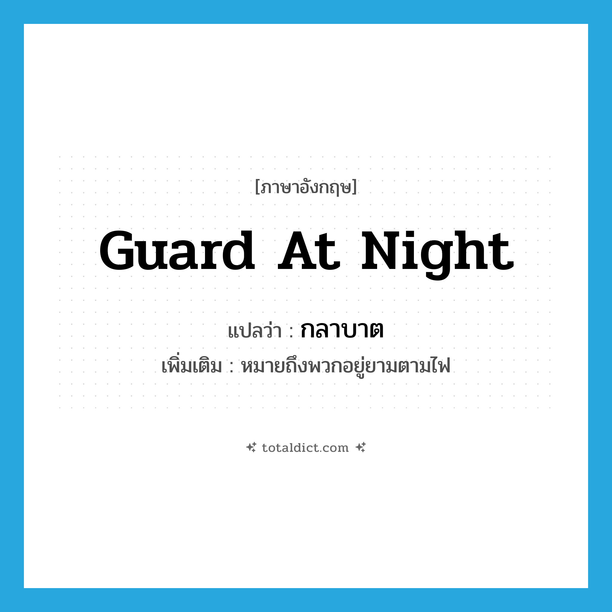 กลาบาต ภาษาอังกฤษ?, คำศัพท์ภาษาอังกฤษ กลาบาต แปลว่า guard at night ประเภท N เพิ่มเติม หมายถึงพวกอยู่ยามตามไฟ หมวด N