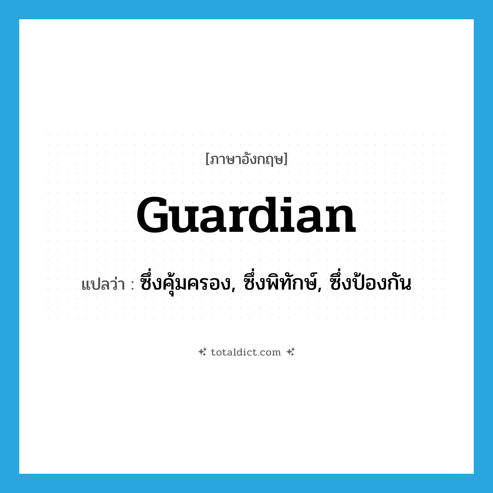 guardian แปลว่า?, คำศัพท์ภาษาอังกฤษ guardian แปลว่า ซึ่งคุ้มครอง, ซึ่งพิทักษ์, ซึ่งป้องกัน ประเภท ADJ หมวด ADJ