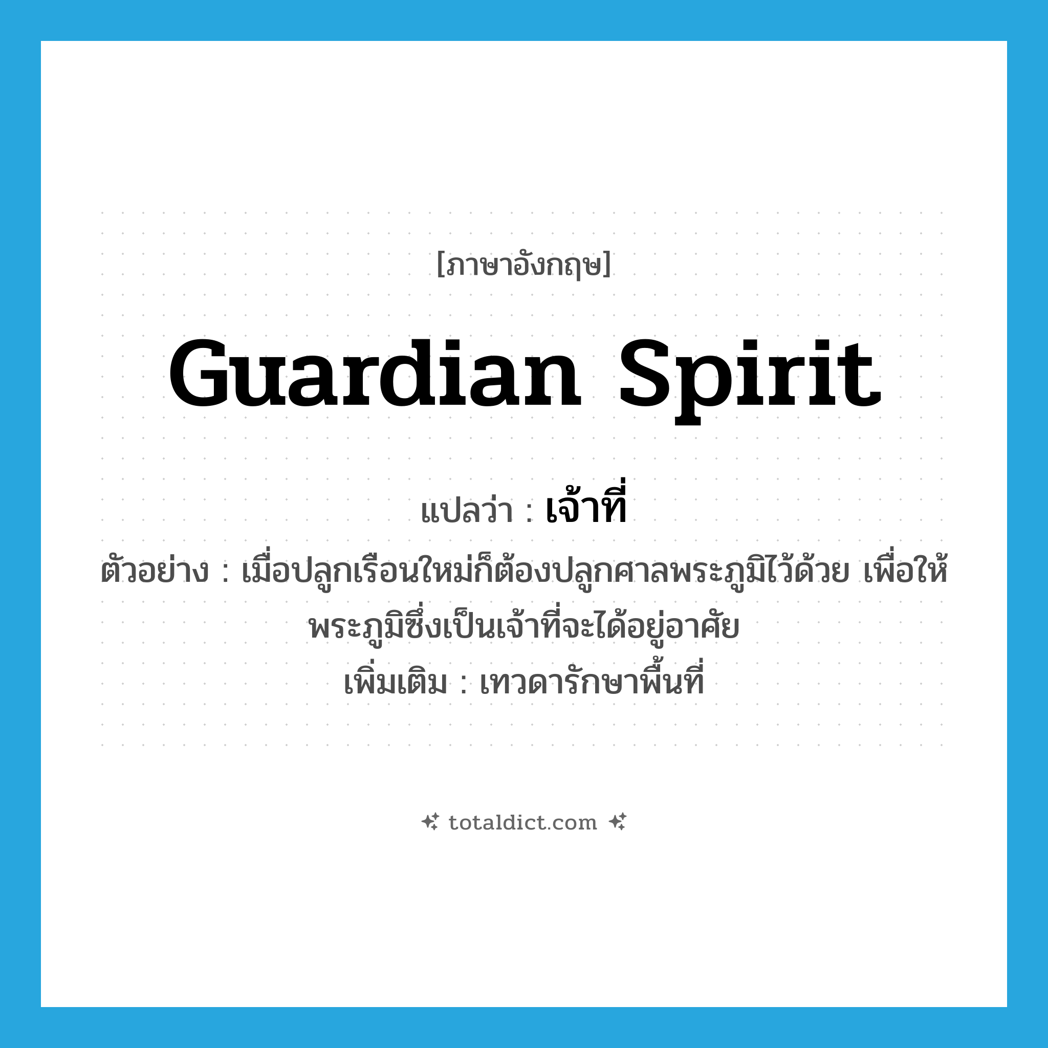 guardian spirit แปลว่า?, คำศัพท์ภาษาอังกฤษ guardian spirit แปลว่า เจ้าที่ ประเภท N ตัวอย่าง เมื่อปลูกเรือนใหม่ก็ต้องปลูกศาลพระภูมิไว้ด้วย เพื่อให้พระภูมิซึ่งเป็นเจ้าที่จะได้อยู่อาศัย เพิ่มเติม เทวดารักษาพื้นที่ หมวด N