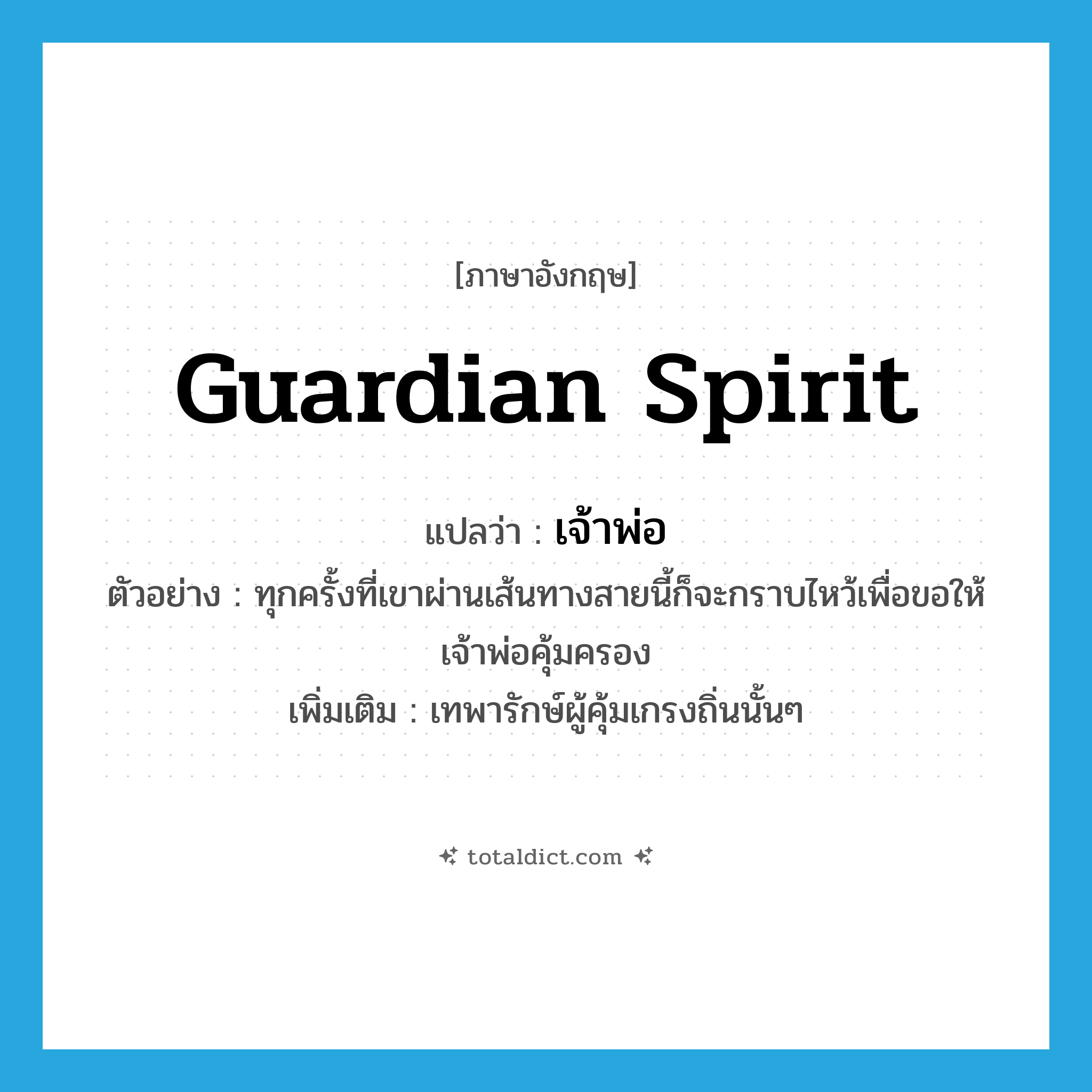 guardian spirit แปลว่า?, คำศัพท์ภาษาอังกฤษ guardian spirit แปลว่า เจ้าพ่อ ประเภท N ตัวอย่าง ทุกครั้งที่เขาผ่านเส้นทางสายนี้ก็จะกราบไหว้เพื่อขอให้เจ้าพ่อคุ้มครอง เพิ่มเติม เทพารักษ์ผู้คุ้มเกรงถิ่นนั้นๆ หมวด N