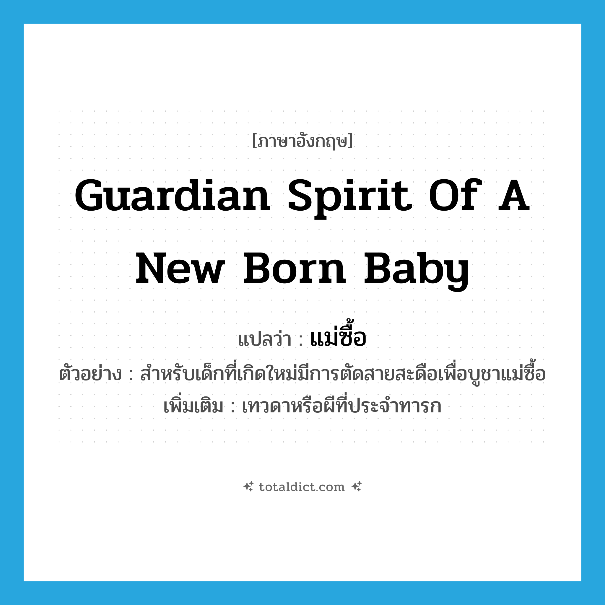 guardian spirit of a new born baby แปลว่า?, คำศัพท์ภาษาอังกฤษ guardian spirit of a new born baby แปลว่า แม่ซื้อ ประเภท N ตัวอย่าง สำหรับเด็กที่เกิดใหม่มีการตัดสายสะดือเพื่อบูชาแม่ซื้อ เพิ่มเติม เทวดาหรือผีที่ประจำทารก หมวด N