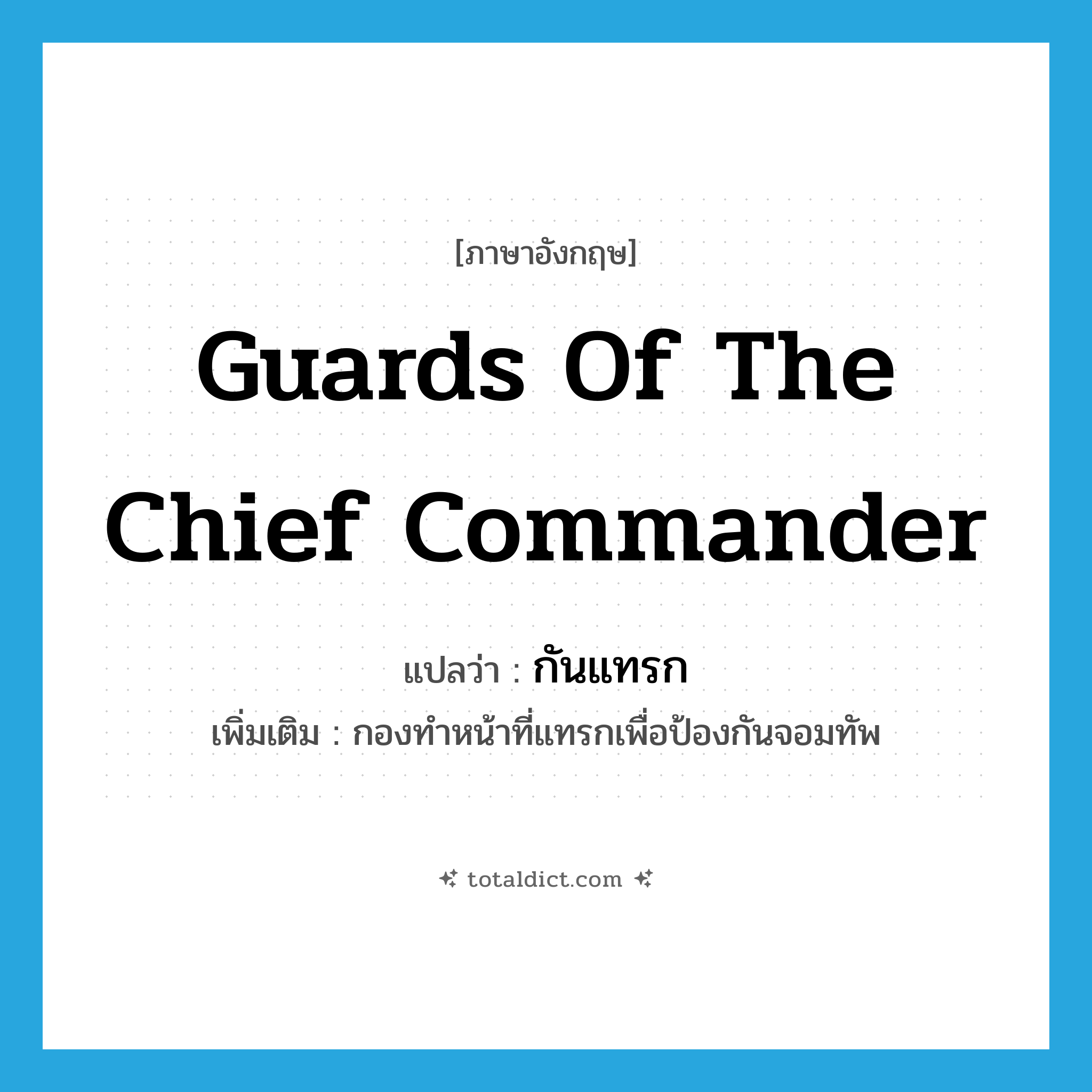 guards of the chief commander แปลว่า?, คำศัพท์ภาษาอังกฤษ guards of the chief commander แปลว่า กันแทรก ประเภท N เพิ่มเติม กองทำหน้าที่แทรกเพื่อป้องกันจอมทัพ หมวด N