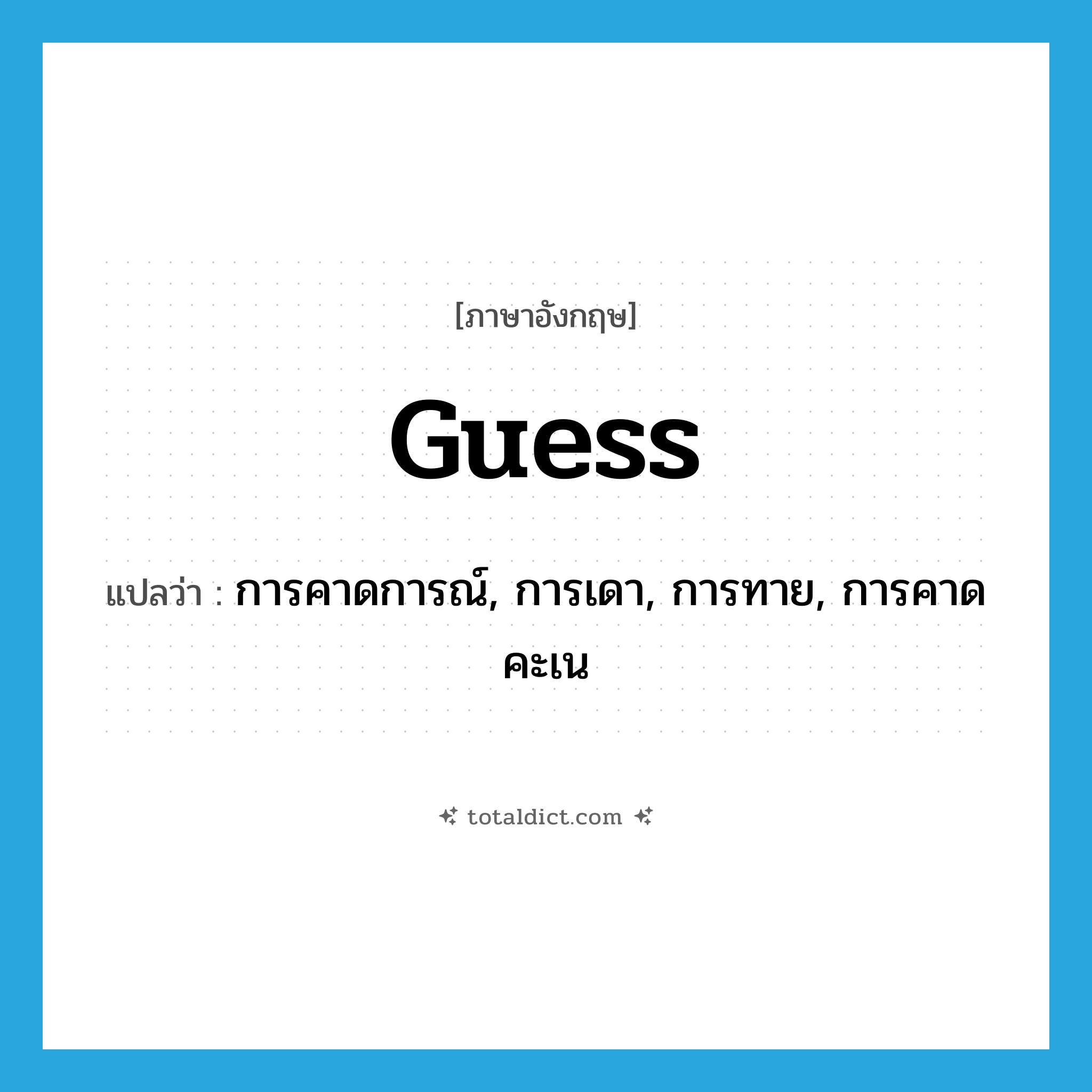 guess แปลว่า?, คำศัพท์ภาษาอังกฤษ guess แปลว่า การคาดการณ์, การเดา, การทาย, การคาดคะเน ประเภท N หมวด N