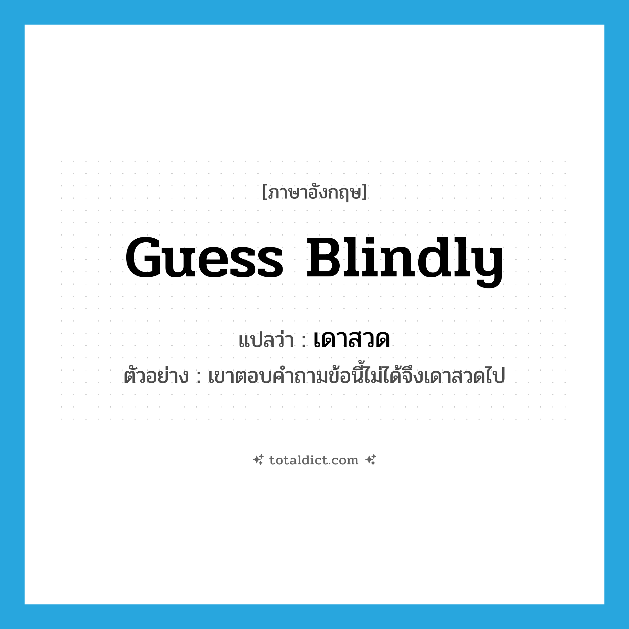 guess blindly แปลว่า?, คำศัพท์ภาษาอังกฤษ guess blindly แปลว่า เดาสวด ประเภท V ตัวอย่าง เขาตอบคำถามข้อนี้ไม่ได้จึงเดาสวดไป หมวด V