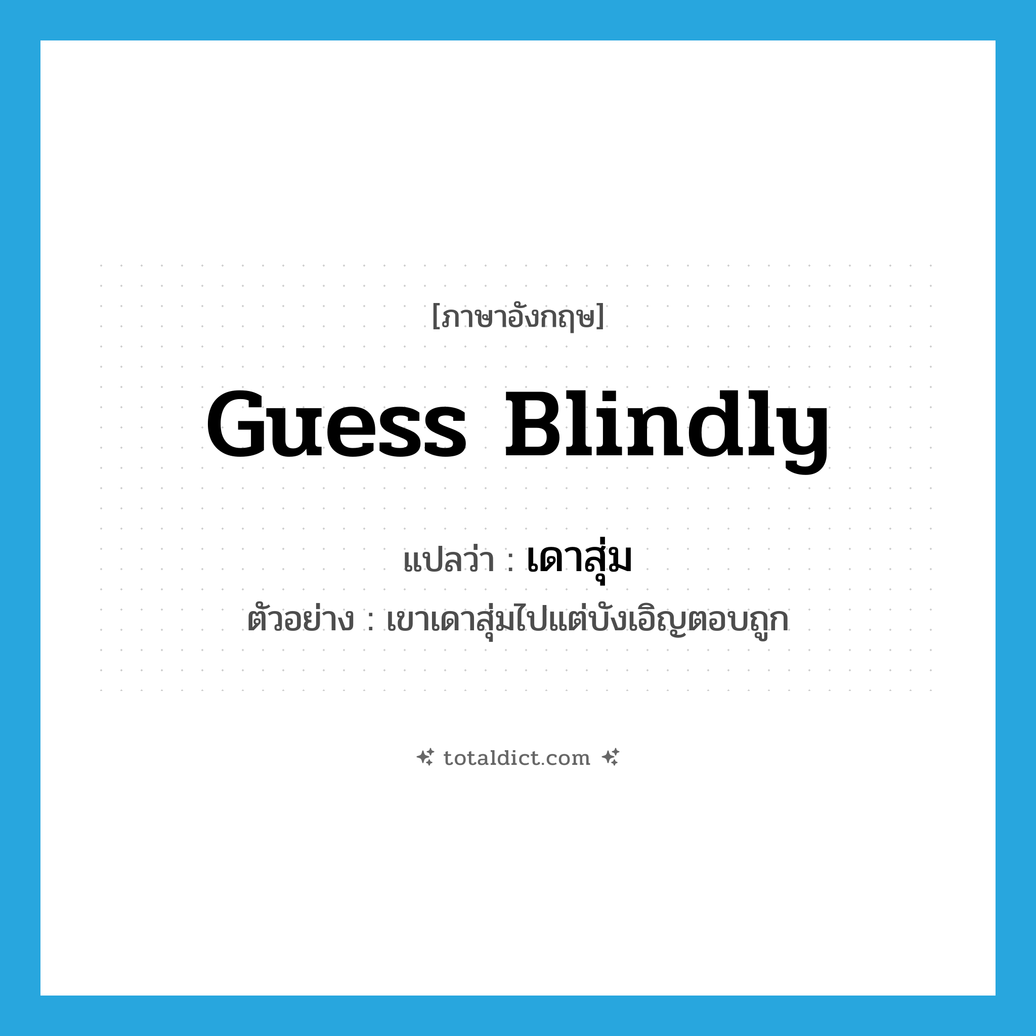 guess blindly แปลว่า?, คำศัพท์ภาษาอังกฤษ guess blindly แปลว่า เดาสุ่ม ประเภท V ตัวอย่าง เขาเดาสุ่มไปแต่บังเอิญตอบถูก หมวด V