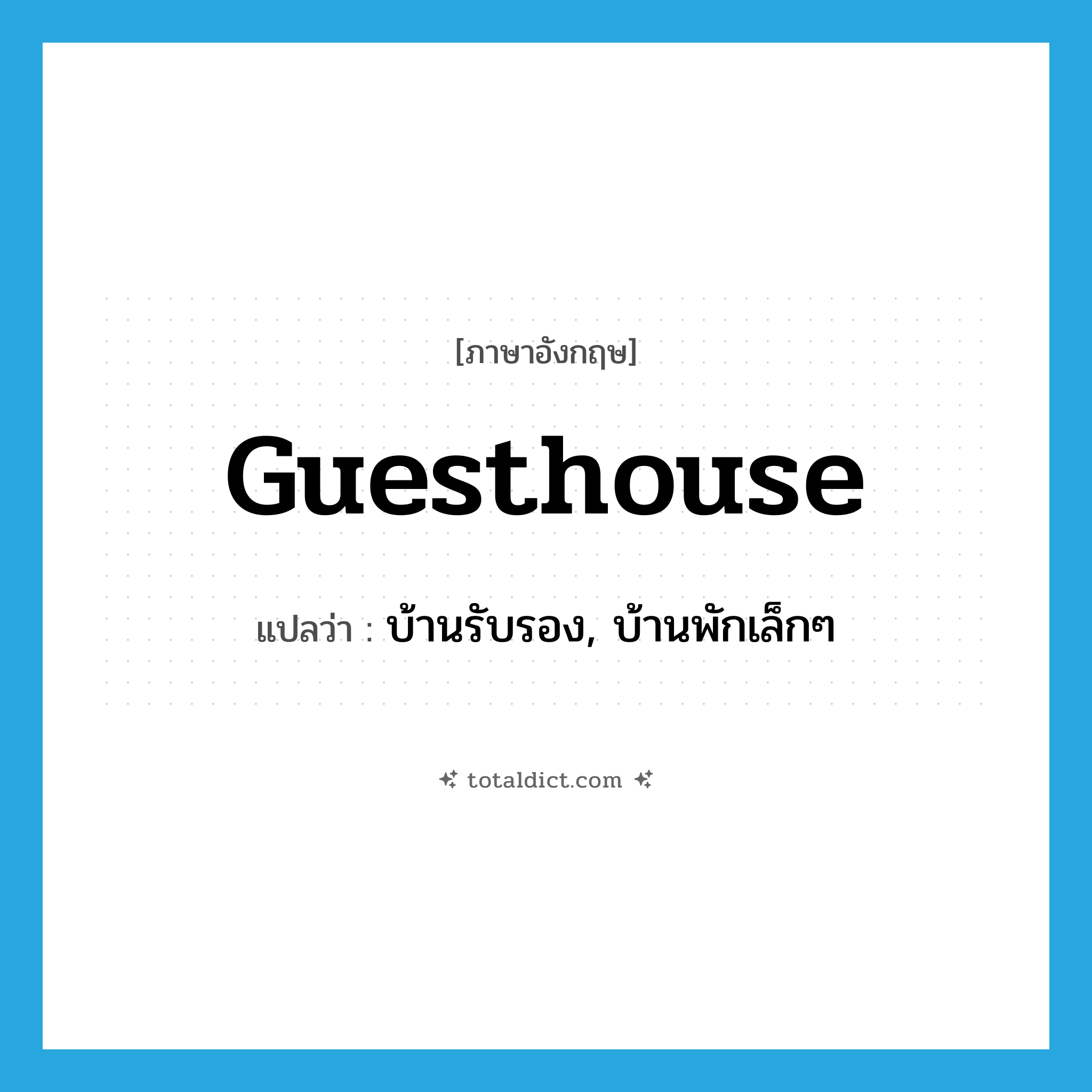 guesthouse แปลว่า?, คำศัพท์ภาษาอังกฤษ guesthouse แปลว่า บ้านรับรอง, บ้านพักเล็กๆ ประเภท N หมวด N