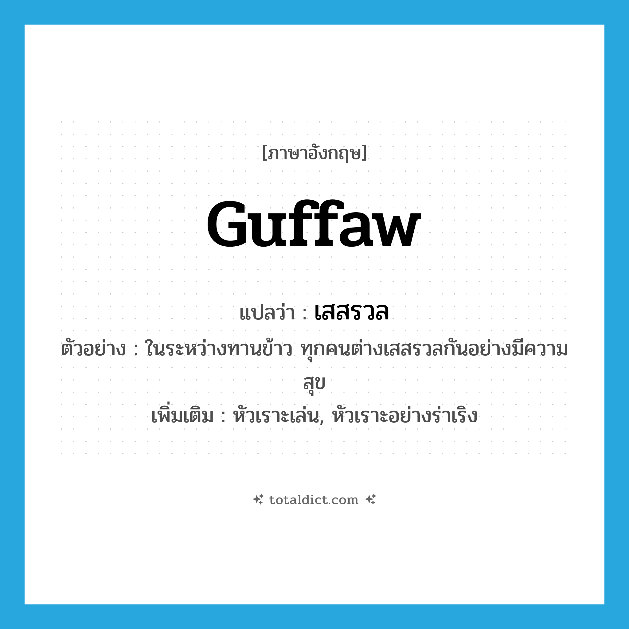 guffaw แปลว่า?, คำศัพท์ภาษาอังกฤษ guffaw แปลว่า เสสรวล ประเภท V ตัวอย่าง ในระหว่างทานข้าว ทุกคนต่างเสสรวลกันอย่างมีความสุข เพิ่มเติม หัวเราะเล่น, หัวเราะอย่างร่าเริง หมวด V