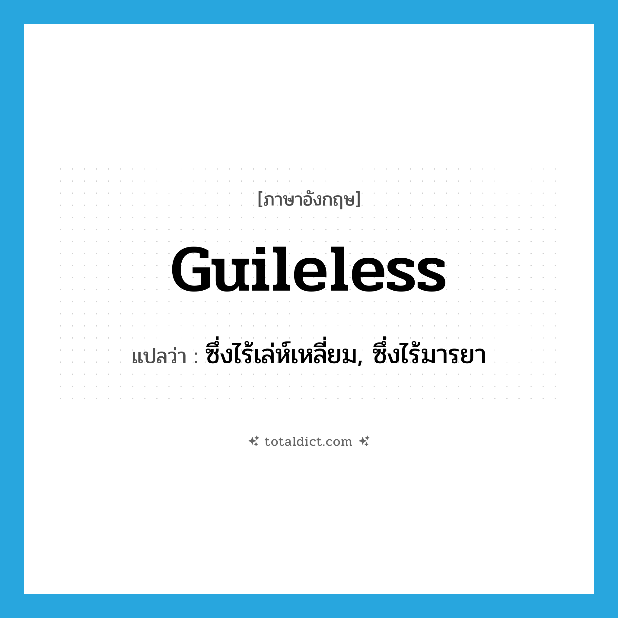 guileless แปลว่า?, คำศัพท์ภาษาอังกฤษ guileless แปลว่า ซึ่งไร้เล่ห์เหลี่ยม, ซึ่งไร้มารยา ประเภท ADJ หมวด ADJ