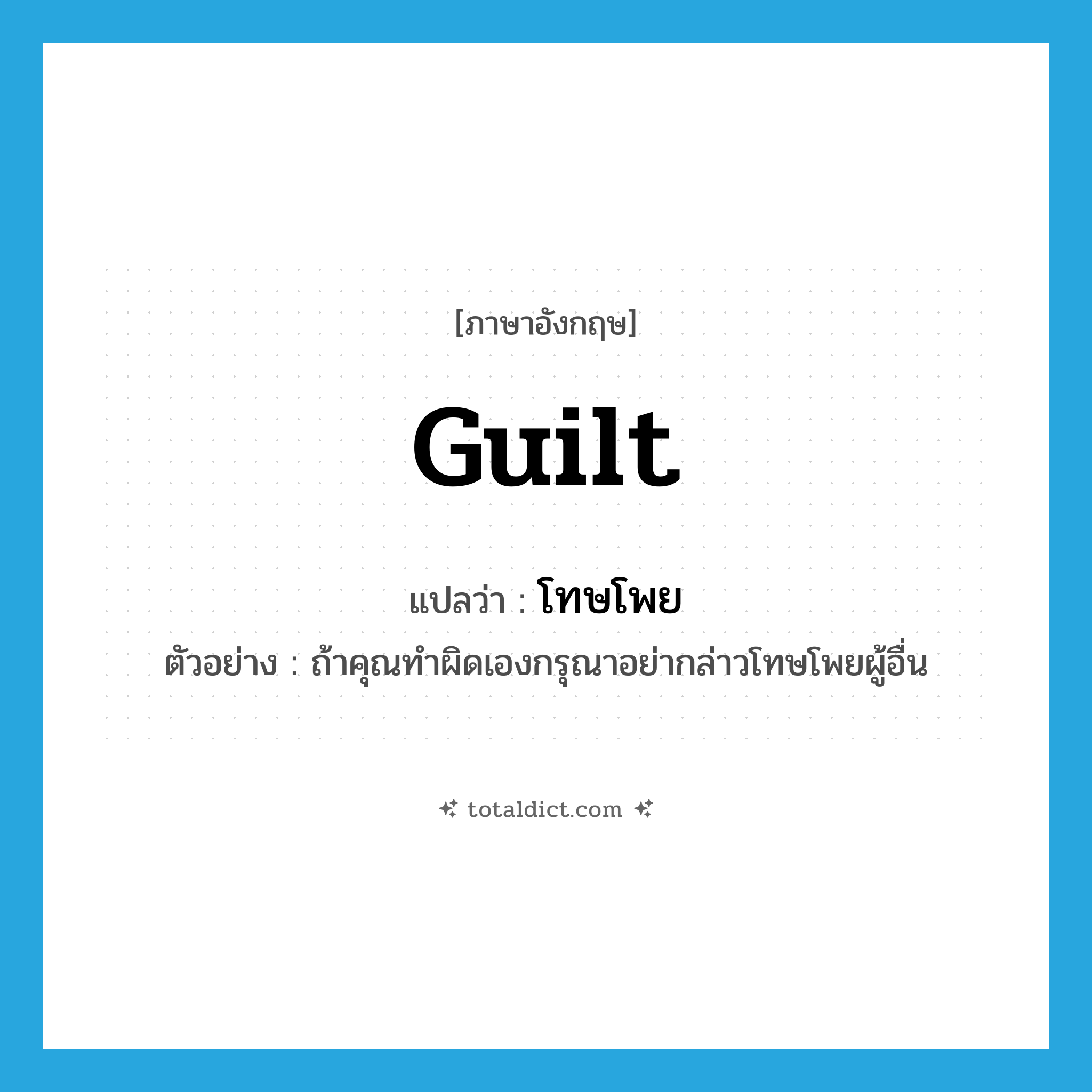 guilt แปลว่า?, คำศัพท์ภาษาอังกฤษ guilt แปลว่า โทษโพย ประเภท N ตัวอย่าง ถ้าคุณทำผิดเองกรุณาอย่ากล่าวโทษโพยผู้อื่น หมวด N