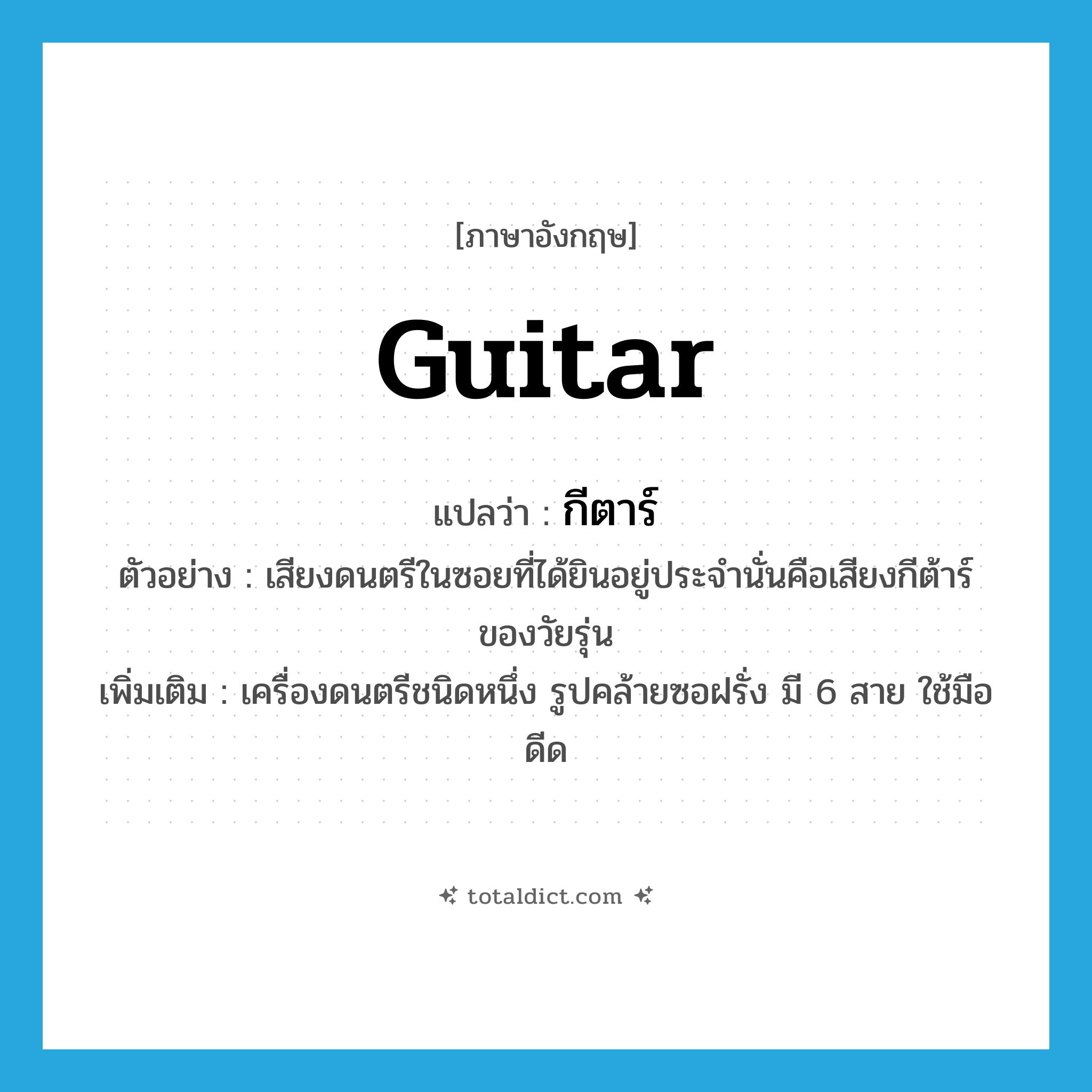 guitar แปลว่า?, คำศัพท์ภาษาอังกฤษ guitar แปลว่า กีตาร์ ประเภท N ตัวอย่าง เสียงดนตรีในซอยที่ได้ยินอยู่ประจำนั่นคือเสียงกีต้าร์ของวัยรุ่น เพิ่มเติม เครื่องดนตรีชนิดหนึ่ง รูปคล้ายซอฝรั่ง มี 6 สาย ใช้มือดีด หมวด N