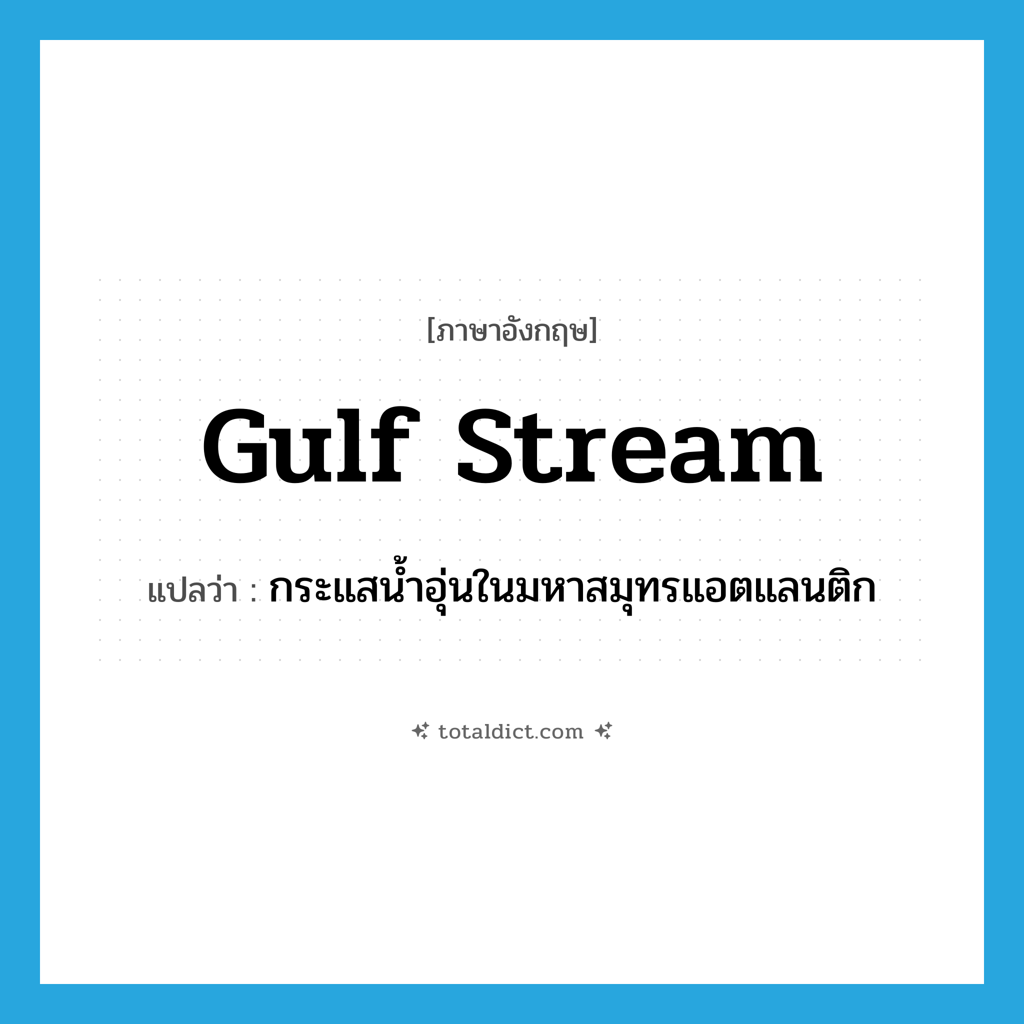 Gulf Stream แปลว่า?, คำศัพท์ภาษาอังกฤษ Gulf Stream แปลว่า กระแสน้ำอุ่นในมหาสมุทรแอตแลนติก ประเภท N หมวด N