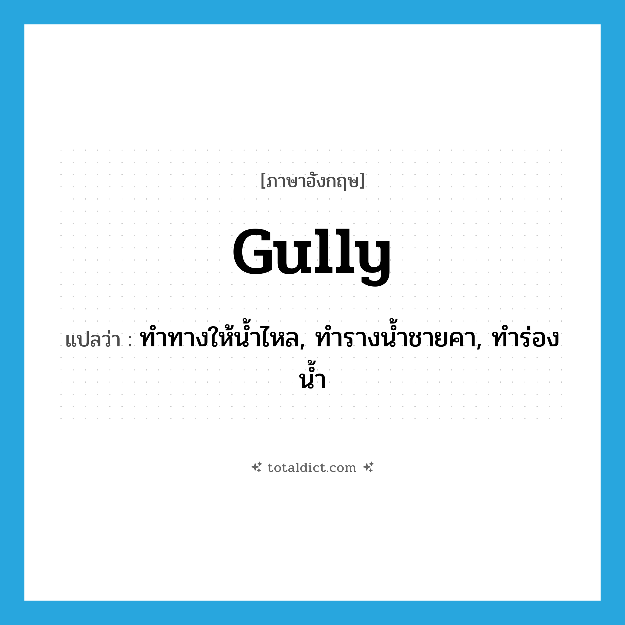 gully แปลว่า?, คำศัพท์ภาษาอังกฤษ gully แปลว่า ทำทางให้น้ำไหล, ทำรางน้ำชายคา, ทำร่องน้ำ ประเภท VT หมวด VT