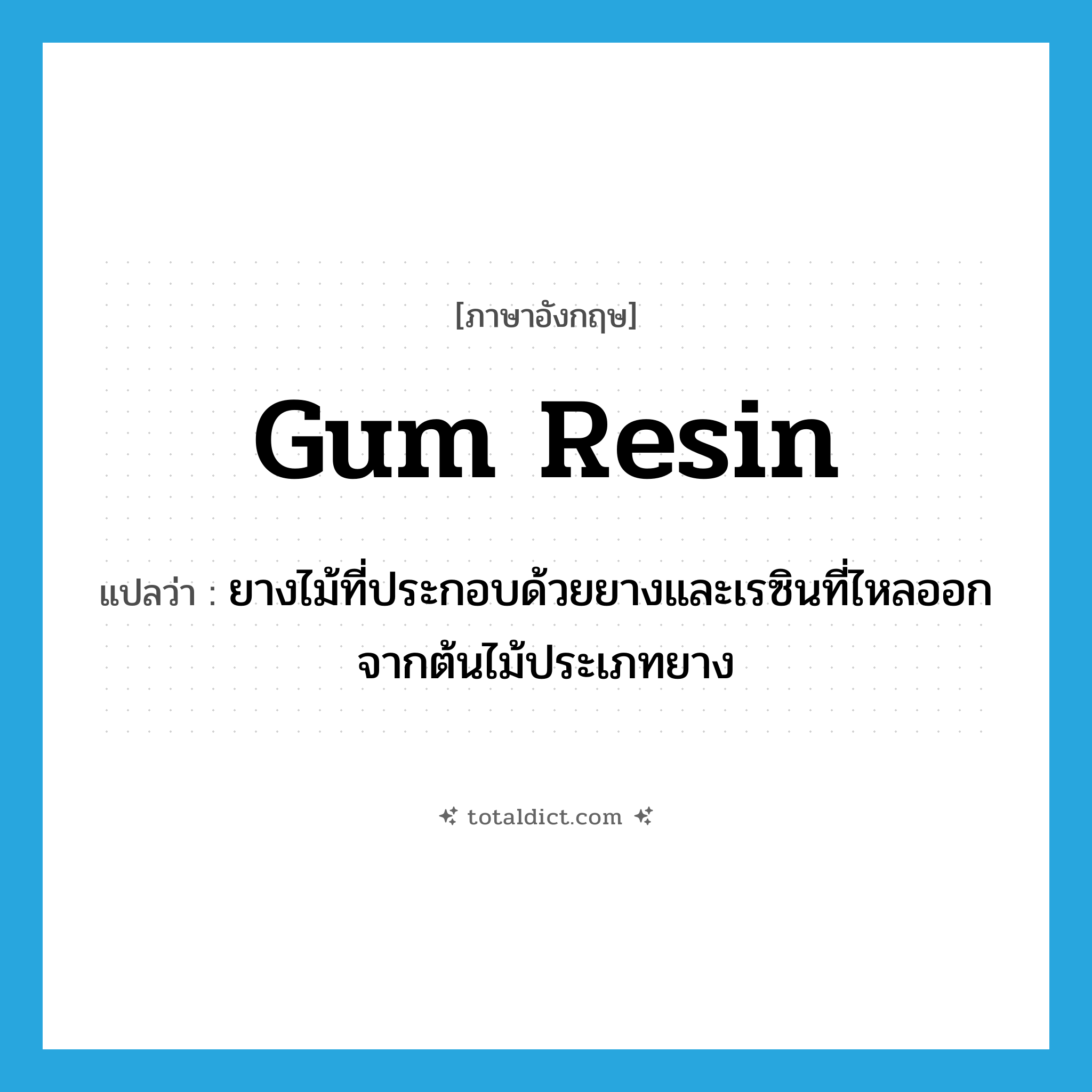 gum resin แปลว่า?, คำศัพท์ภาษาอังกฤษ gum resin แปลว่า ยางไม้ที่ประกอบด้วยยางและเรซินที่ไหลออกจากต้นไม้ประเภทยาง ประเภท N หมวด N
