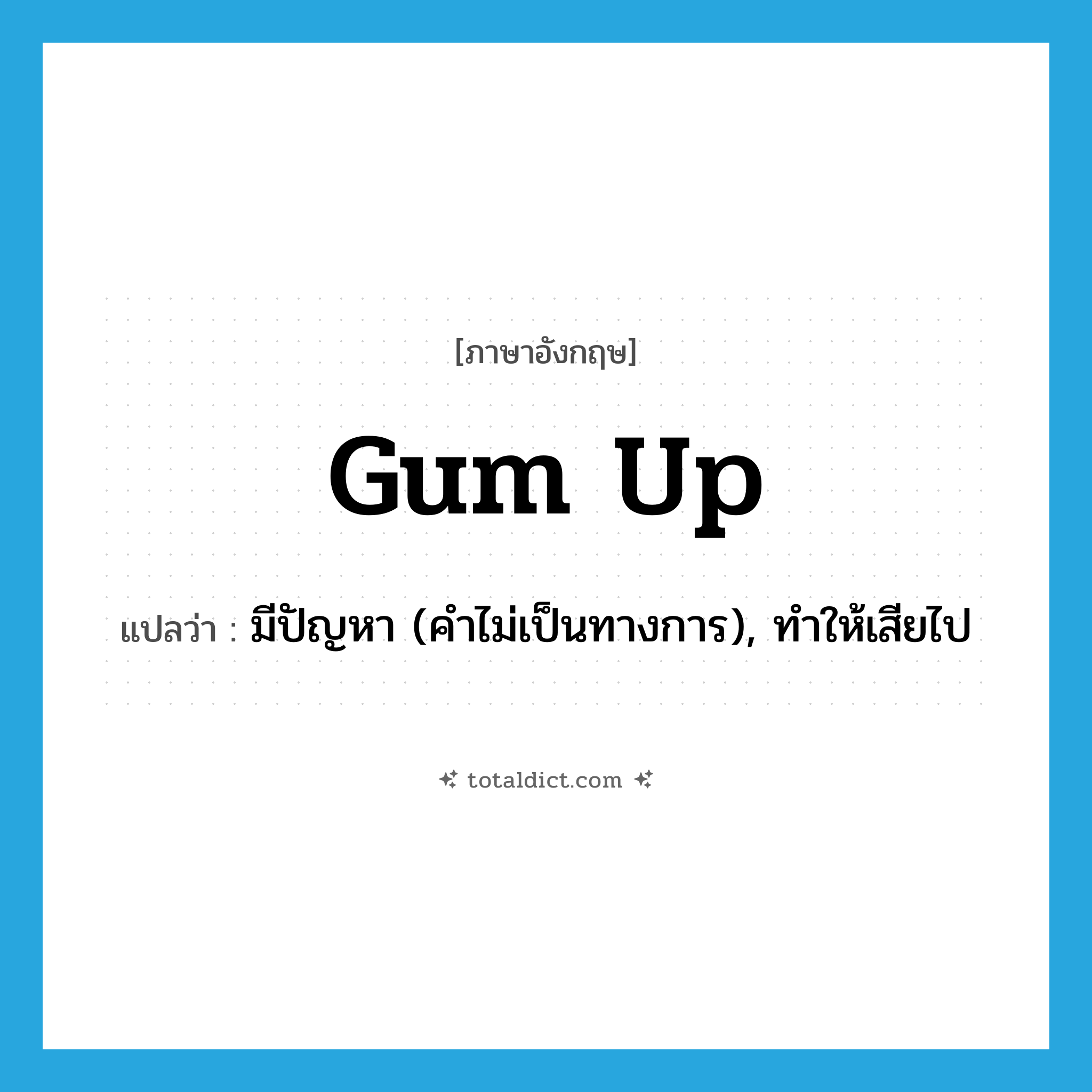 gum up แปลว่า?, คำศัพท์ภาษาอังกฤษ gum up แปลว่า มีปัญหา (คำไม่เป็นทางการ), ทำให้เสียไป ประเภท PHRV หมวด PHRV