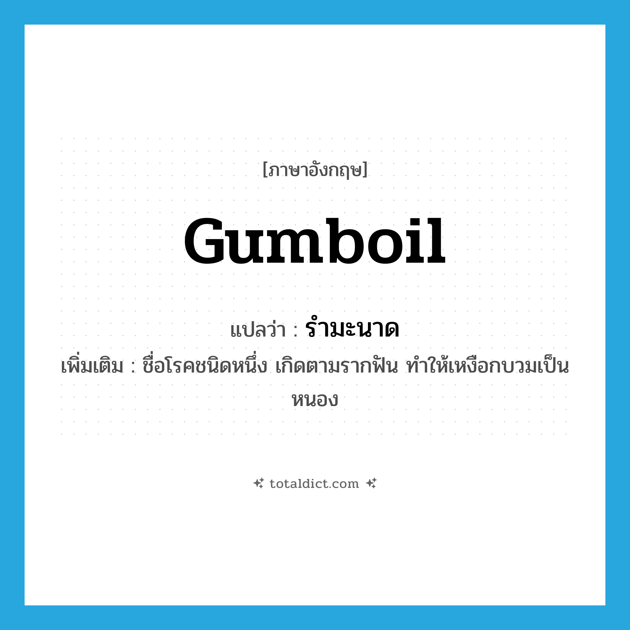gumboil แปลว่า?, คำศัพท์ภาษาอังกฤษ gumboil แปลว่า รำมะนาด ประเภท N เพิ่มเติม ชื่อโรคชนิดหนึ่ง เกิดตามรากฟัน ทำให้เหงือกบวมเป็นหนอง หมวด N