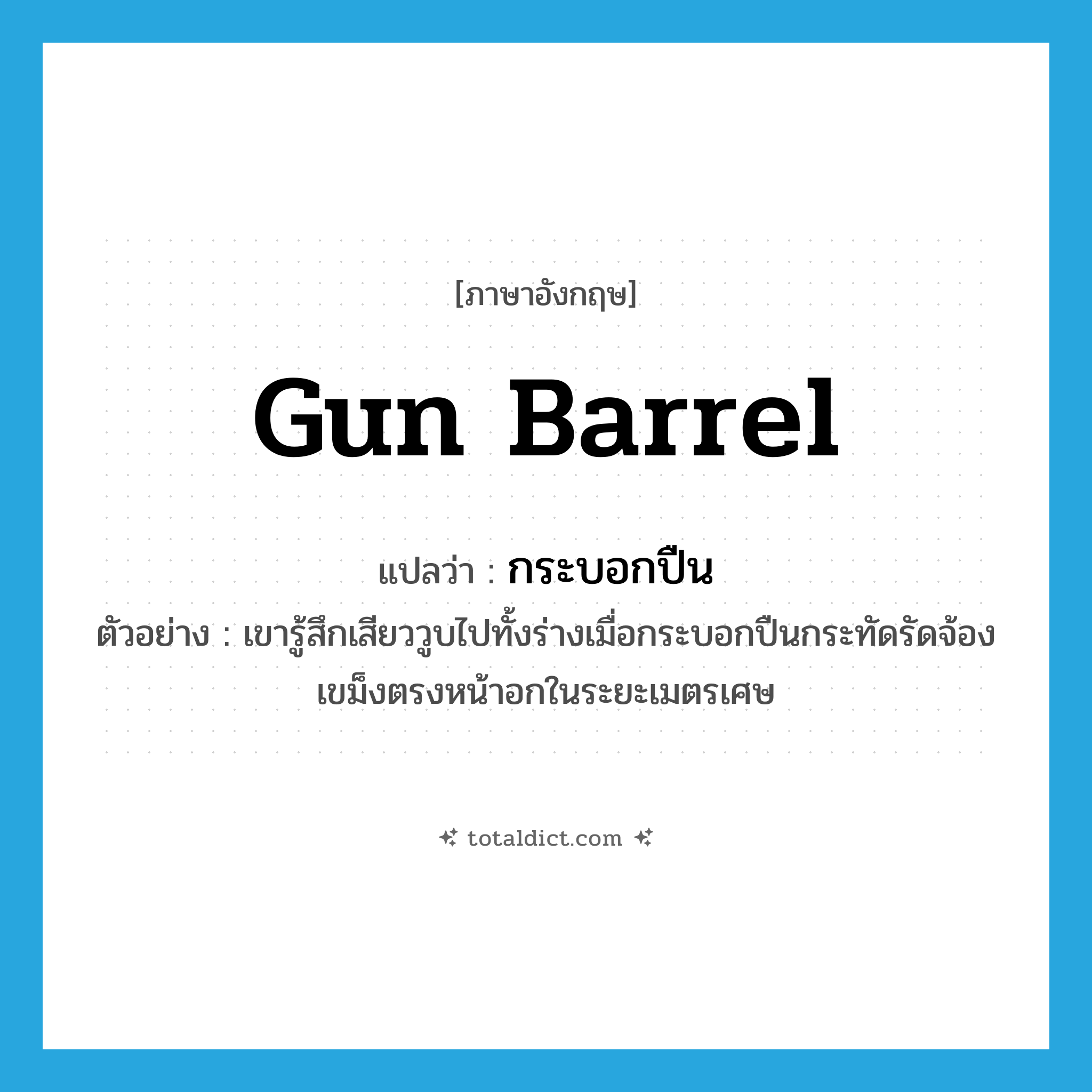 gun barrel แปลว่า?, คำศัพท์ภาษาอังกฤษ gun barrel แปลว่า กระบอกปืน ประเภท N ตัวอย่าง เขารู้สึกเสียววูบไปทั้งร่างเมื่อกระบอกปืนกระทัดรัดจ้องเขม็งตรงหน้าอกในระยะเมตรเศษ หมวด N