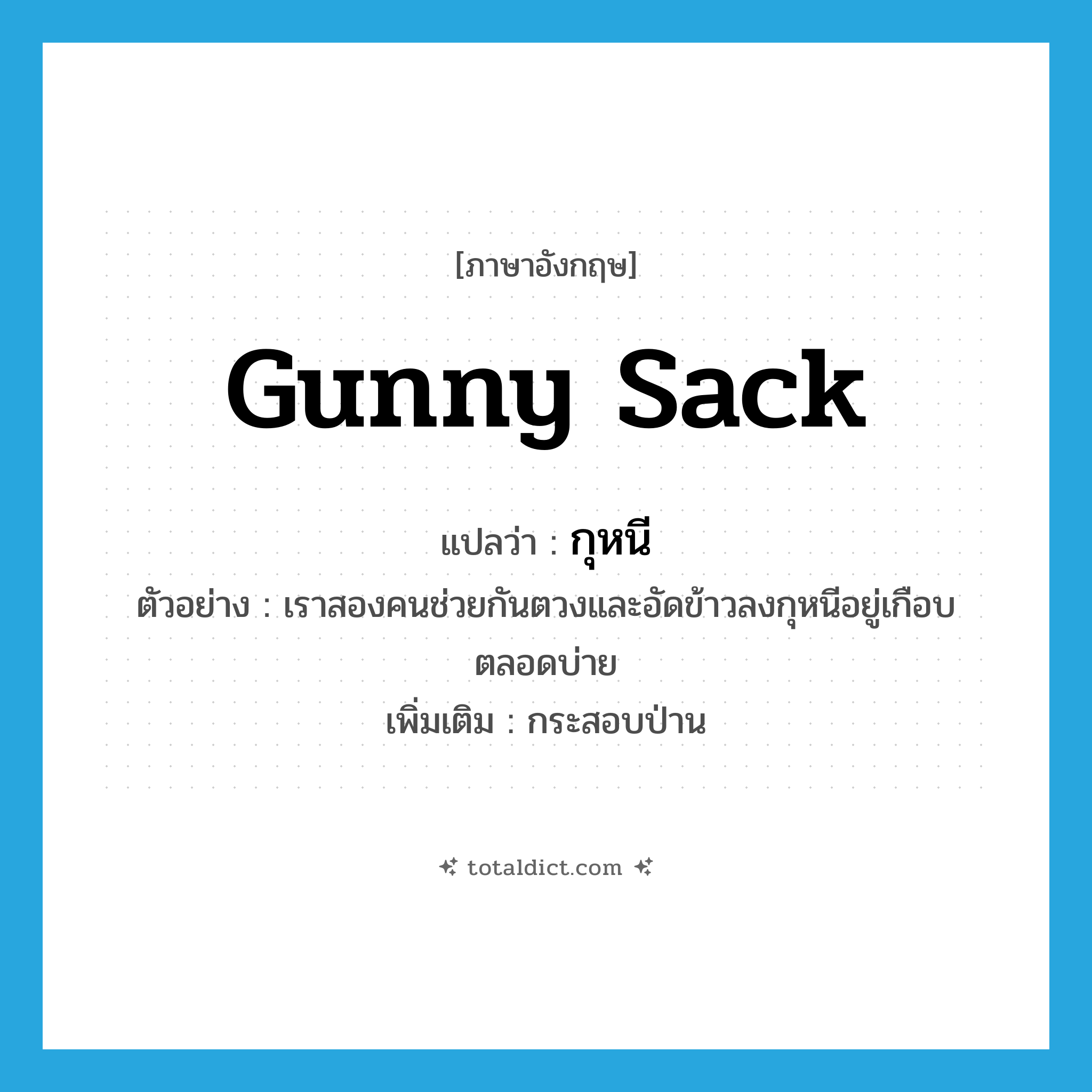 gunny sack แปลว่า?, คำศัพท์ภาษาอังกฤษ gunny sack แปลว่า กุหนี ประเภท N ตัวอย่าง เราสองคนช่วยกันตวงและอัดข้าวลงกุหนีอยู่เกือบตลอดบ่าย เพิ่มเติม กระสอบป่าน หมวด N