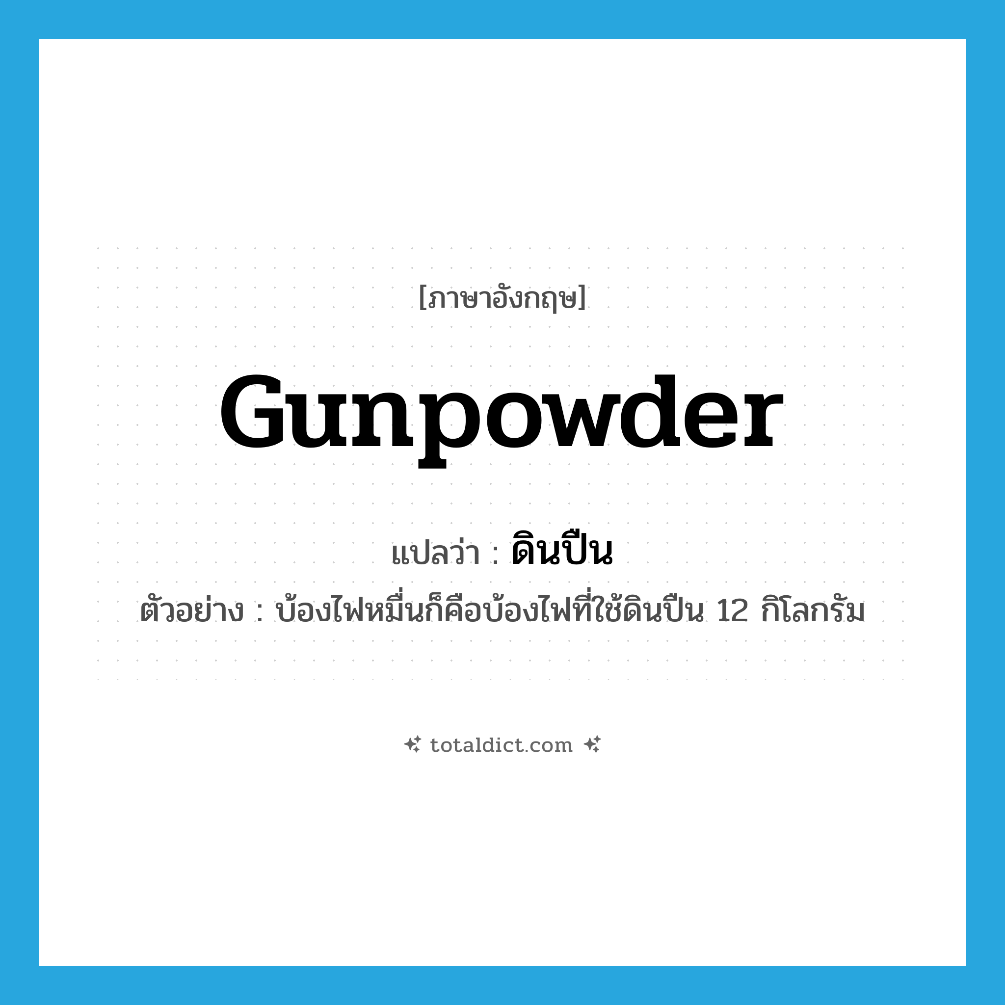 gunpowder แปลว่า?, คำศัพท์ภาษาอังกฤษ gunpowder แปลว่า ดินปืน ประเภท N ตัวอย่าง บ้องไฟหมื่นก็คือบ้องไฟที่ใช้ดินปืน 12 กิโลกรัม หมวด N