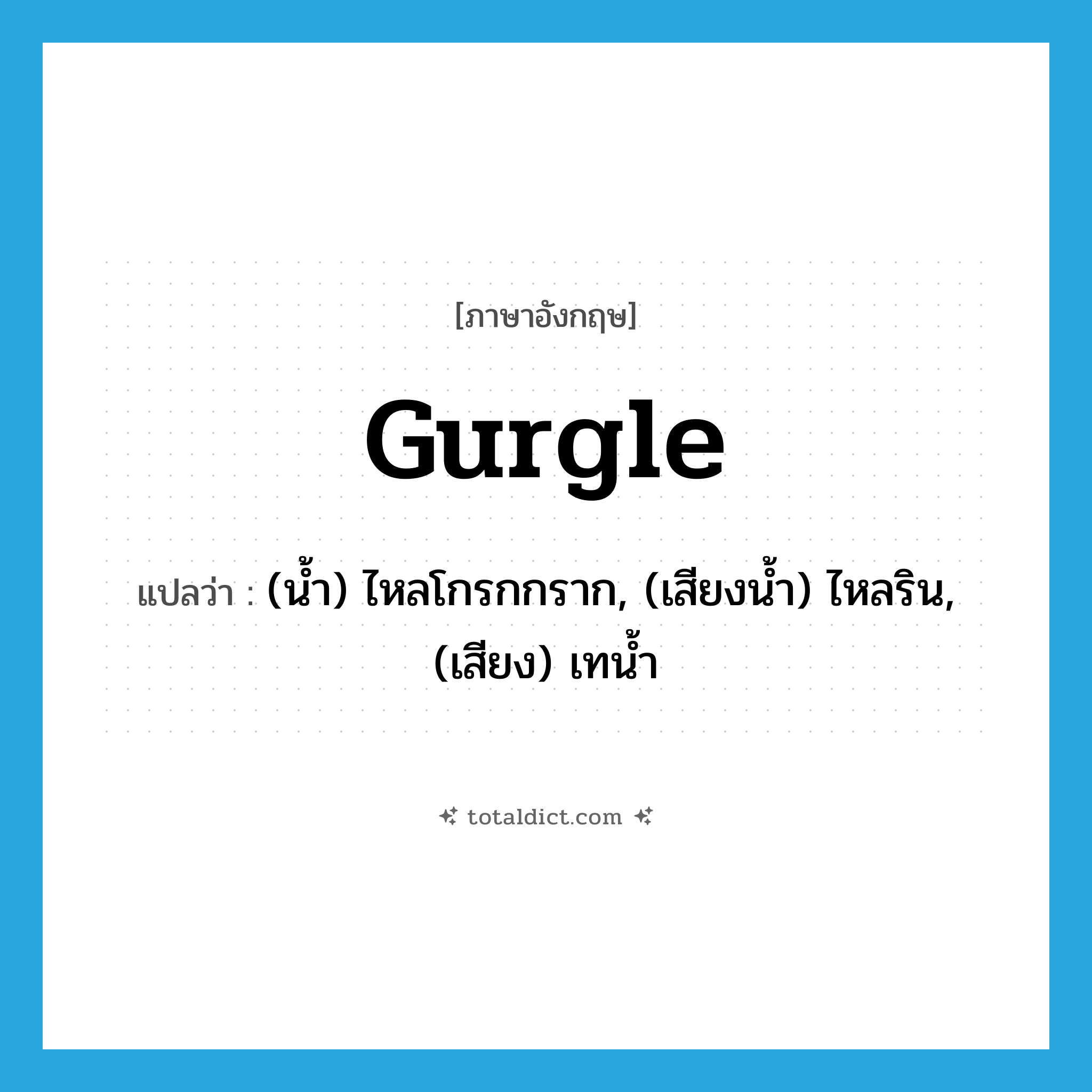 gurgle แปลว่า?, คำศัพท์ภาษาอังกฤษ gurgle แปลว่า (น้ำ) ไหลโกรกกราก, (เสียงน้ำ) ไหลริน, (เสียง) เทน้ำ ประเภท VT หมวด VT