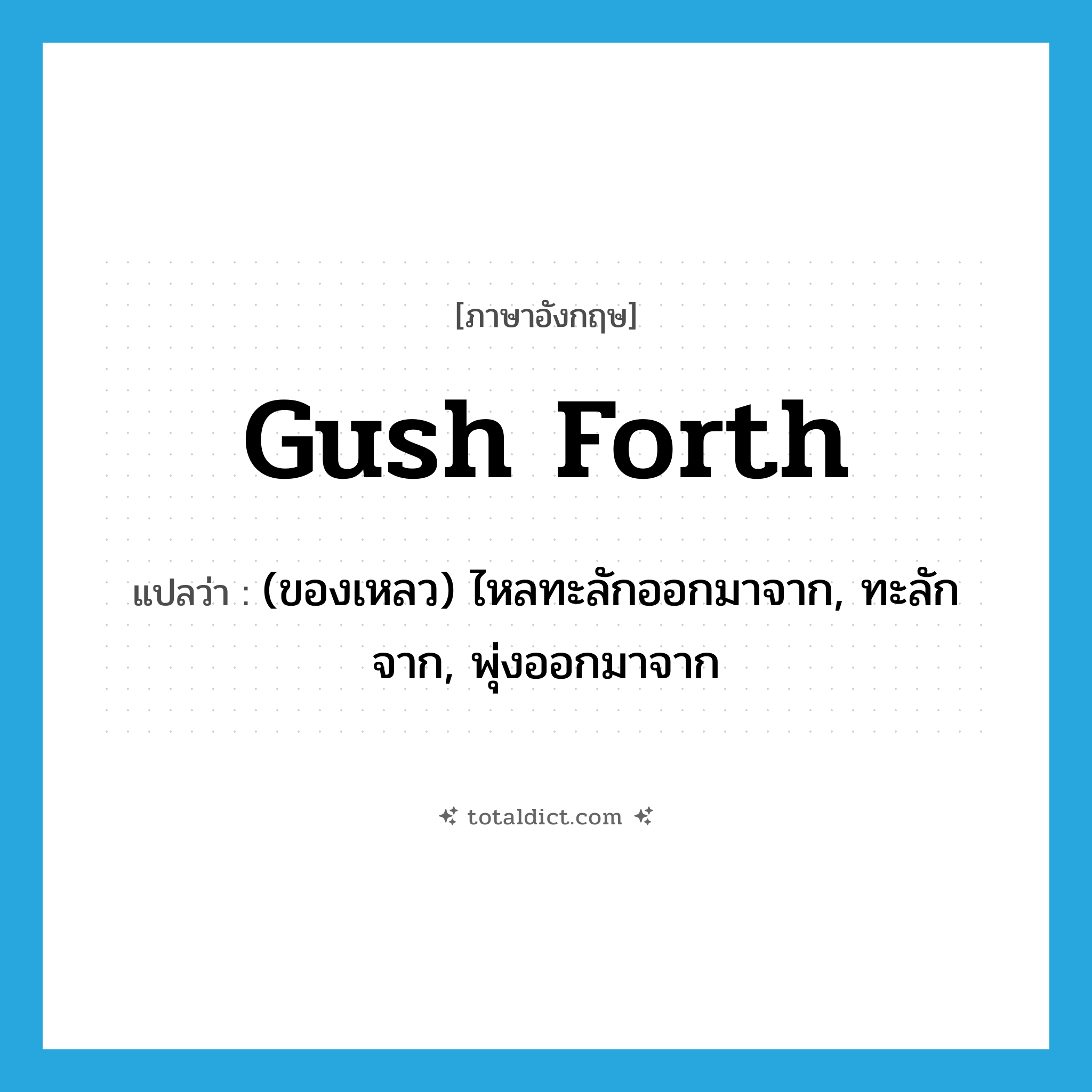 (ของเหลว) ไหลทะลักออกมาจาก, ทะลักจาก, พุ่งออกมาจาก ภาษาอังกฤษ?, คำศัพท์ภาษาอังกฤษ (ของเหลว) ไหลทะลักออกมาจาก, ทะลักจาก, พุ่งออกมาจาก แปลว่า gush forth ประเภท PHRV หมวด PHRV