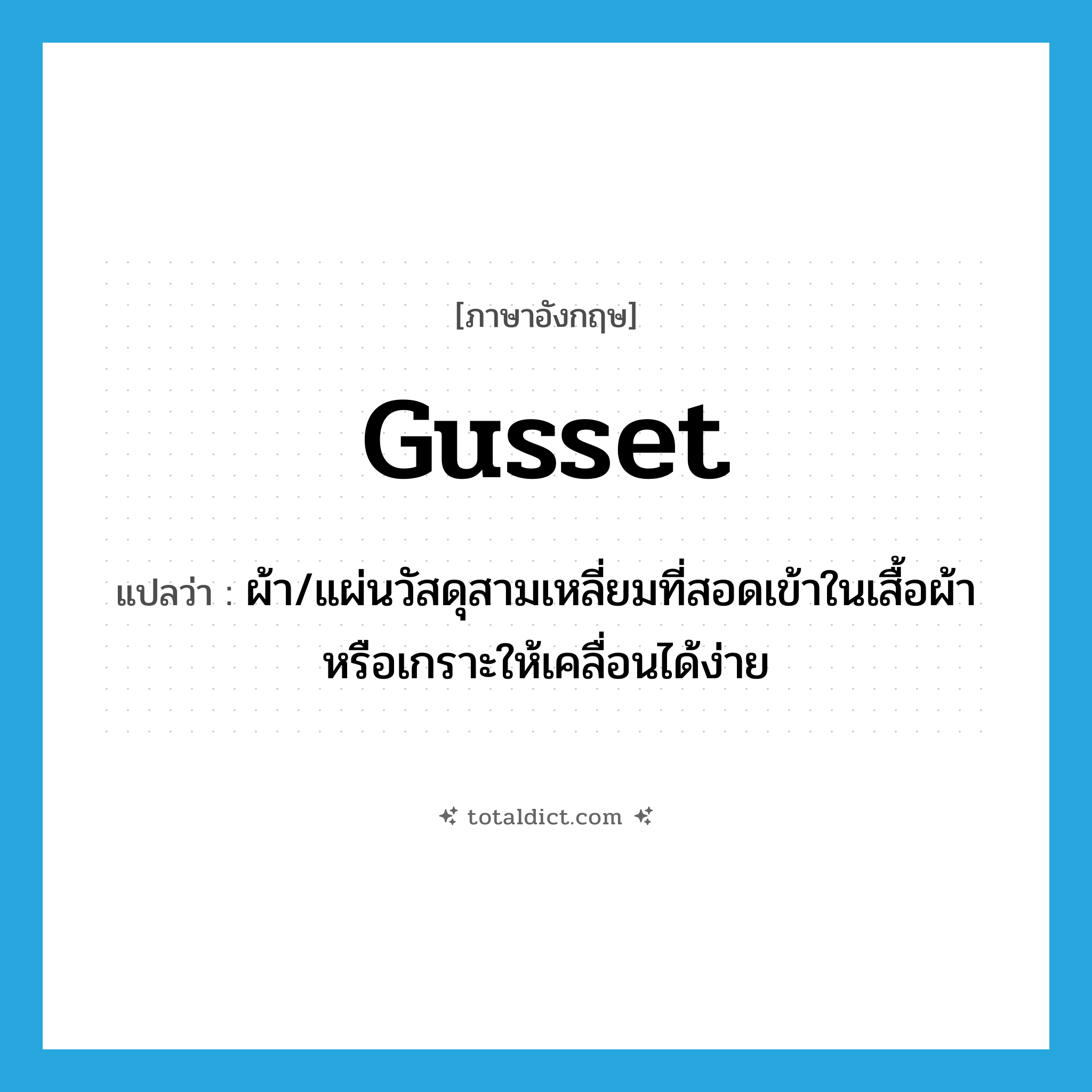 ผ้า ภาษาอังกฤษ?, คำศัพท์ภาษาอังกฤษ ผ้า/แผ่นวัสดุสามเหลี่ยมที่สอดเข้าในเสื้อผ้าหรือเกราะให้เคลื่อนได้ง่าย แปลว่า gusset ประเภท N หมวด N