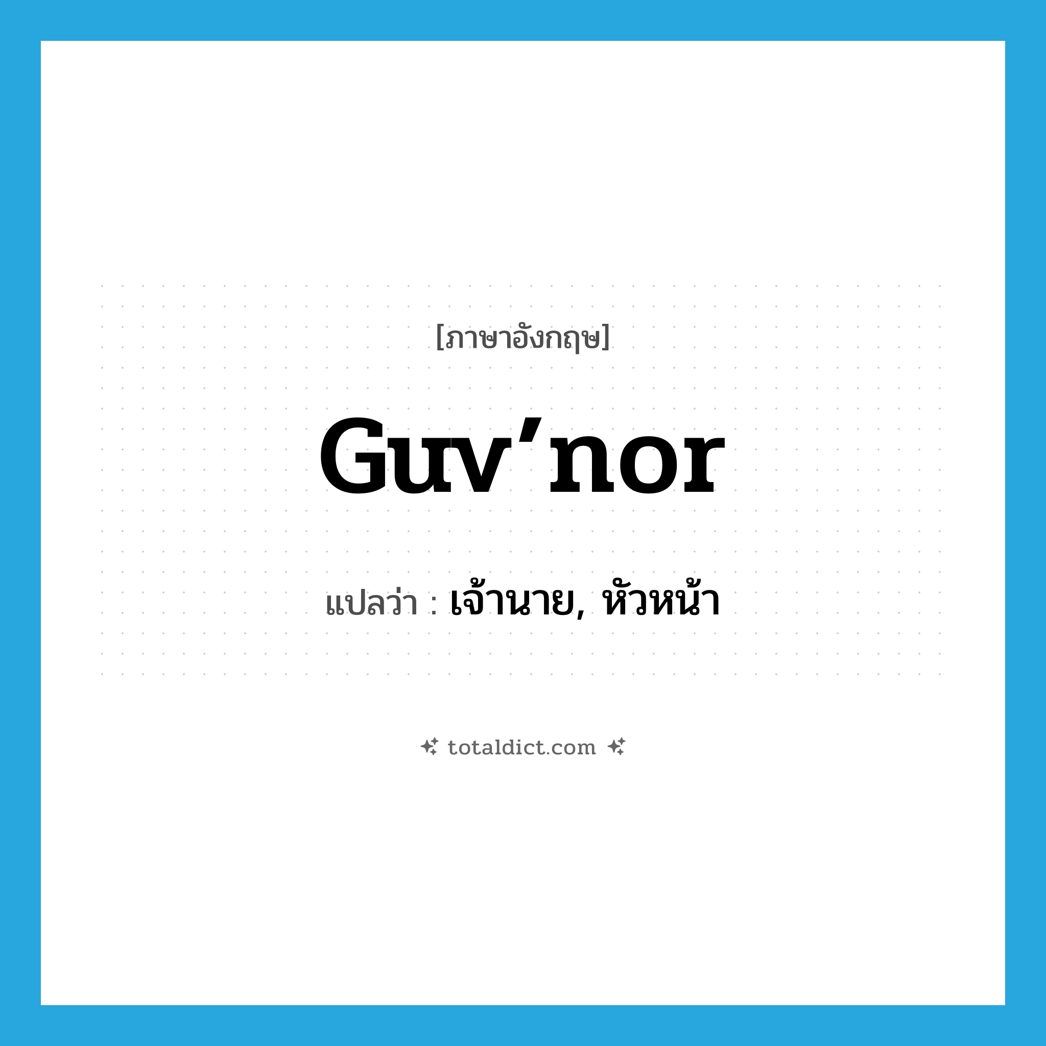 guv’nor แปลว่า?, คำศัพท์ภาษาอังกฤษ guv’nor แปลว่า เจ้านาย, หัวหน้า ประเภท SL หมวด SL