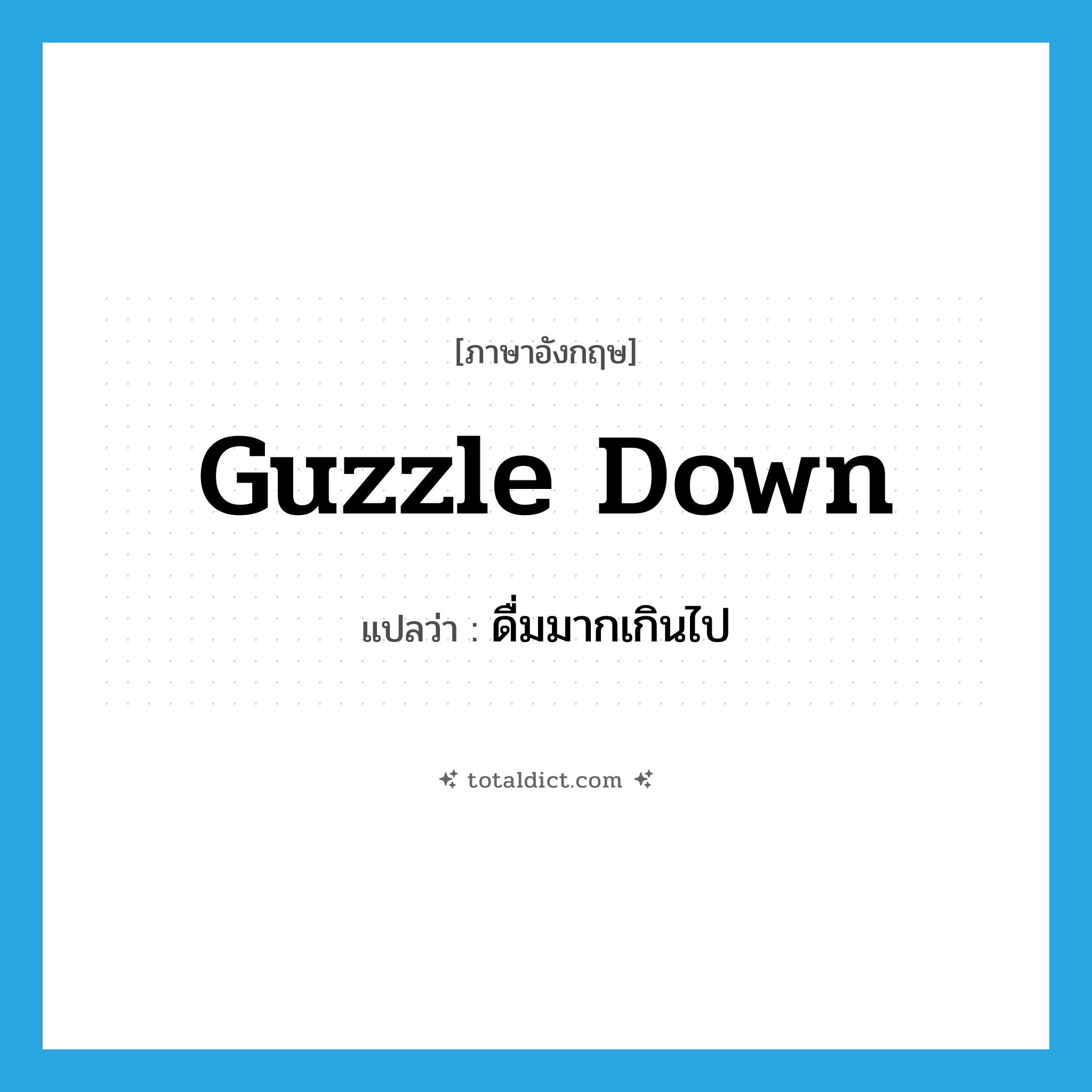 guzzle down แปลว่า?, คำศัพท์ภาษาอังกฤษ guzzle down แปลว่า ดื่มมากเกินไป ประเภท PHRV หมวด PHRV