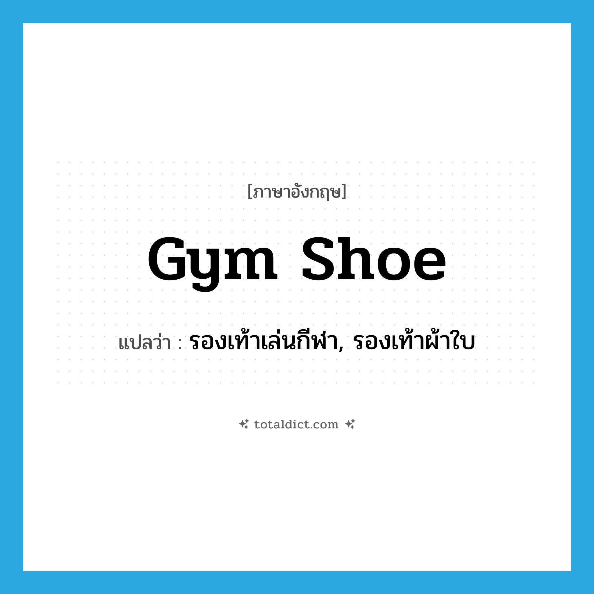 gym shoe แปลว่า?, คำศัพท์ภาษาอังกฤษ gym shoe แปลว่า รองเท้าเล่นกีฬา, รองเท้าผ้าใบ ประเภท N หมวด N