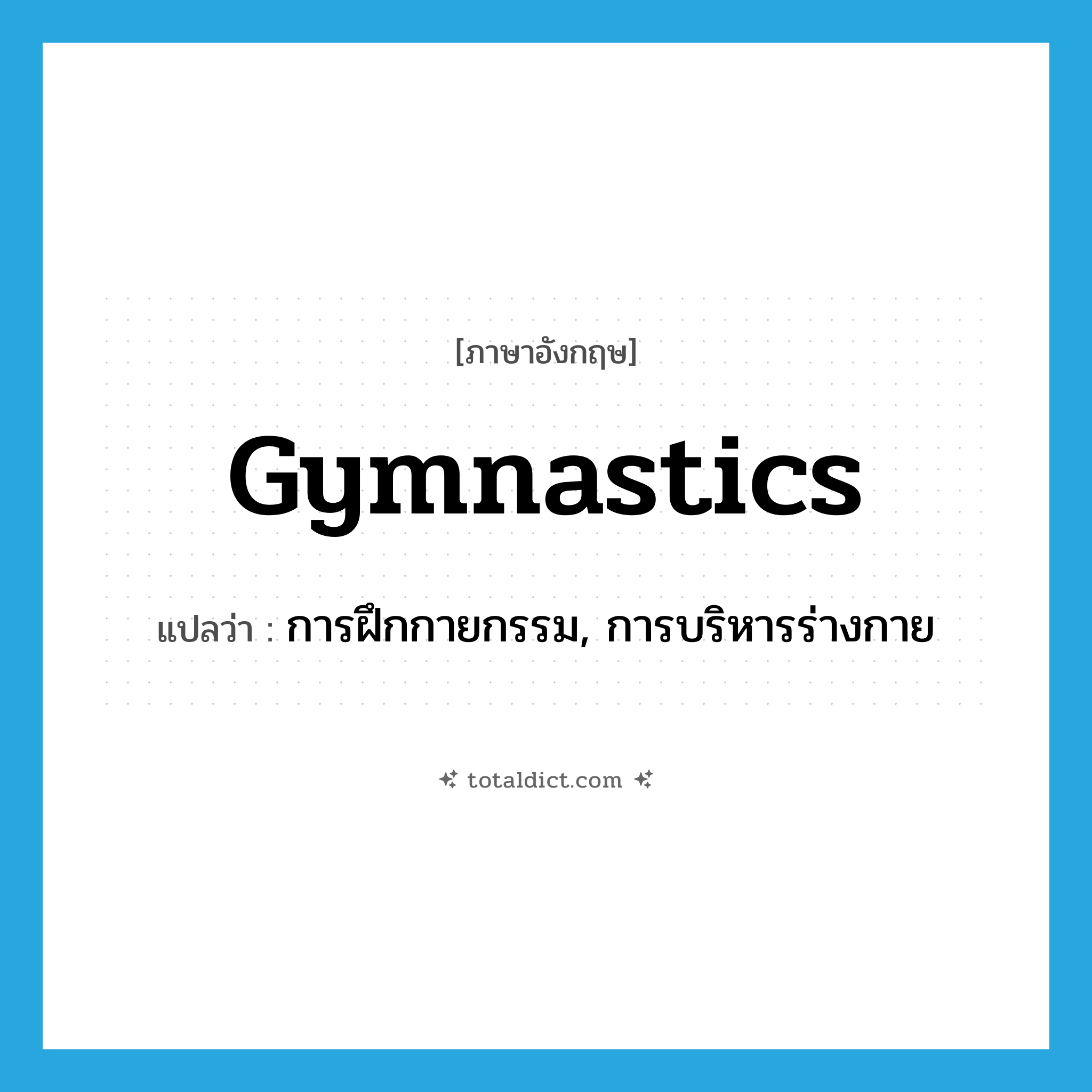 gymnastics แปลว่า?, คำศัพท์ภาษาอังกฤษ gymnastics แปลว่า การฝึกกายกรรม, การบริหารร่างกาย ประเภท N หมวด N