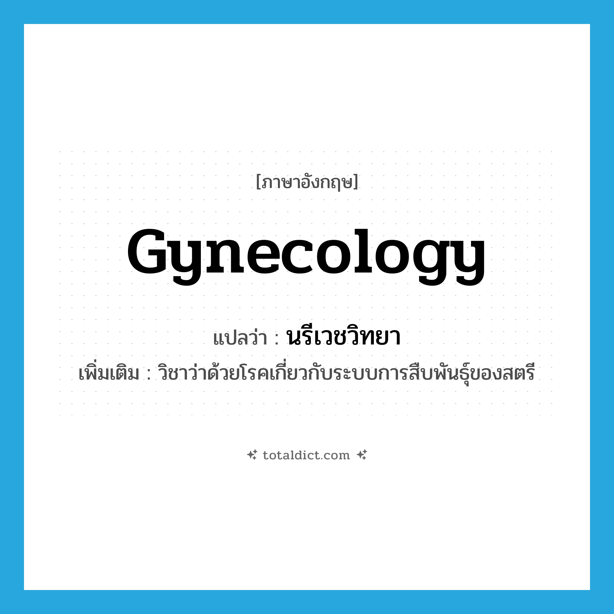 gynecology แปลว่า?, คำศัพท์ภาษาอังกฤษ gynecology แปลว่า นรีเวชวิทยา ประเภท N เพิ่มเติม วิชาว่าด้วยโรคเกี่ยวกับระบบการสืบพันธุ์ของสตรี หมวด N