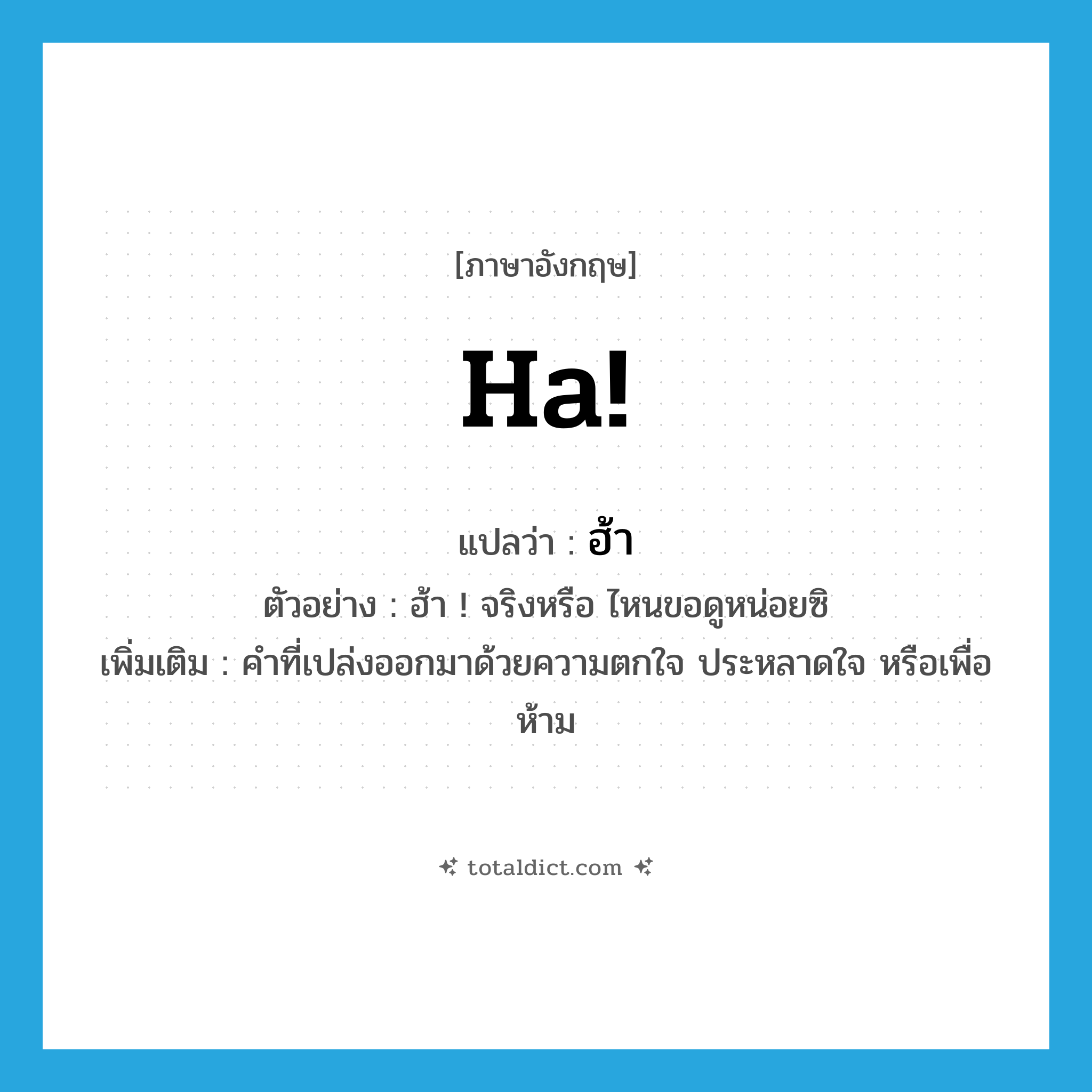 ha! แปลว่า?, คำศัพท์ภาษาอังกฤษ ha! แปลว่า ฮ้า ประเภท INT ตัวอย่าง ฮ้า ! จริงหรือ ไหนขอดูหน่อยซิ เพิ่มเติม คำที่เปล่งออกมาด้วยความตกใจ ประหลาดใจ หรือเพื่อห้าม หมวด INT