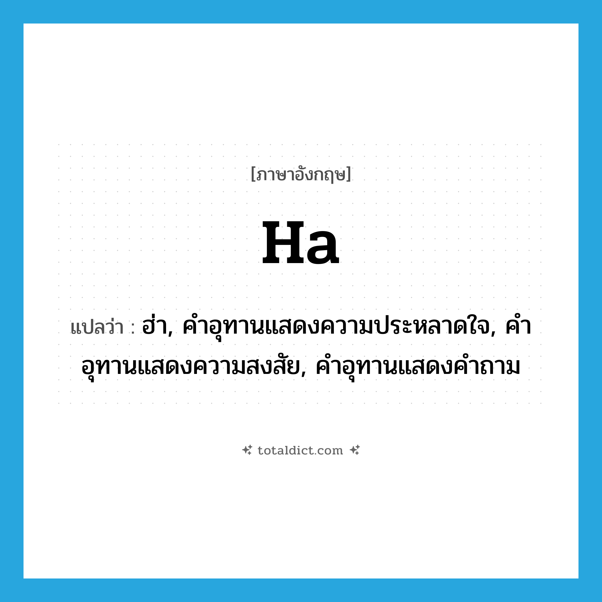 ha! แปลว่า?, คำศัพท์ภาษาอังกฤษ ha แปลว่า ฮ่า, คำอุทานแสดงความประหลาดใจ, คำอุทานแสดงความสงสัย, คำอุทานแสดงคำถาม ประเภท INT หมวด INT