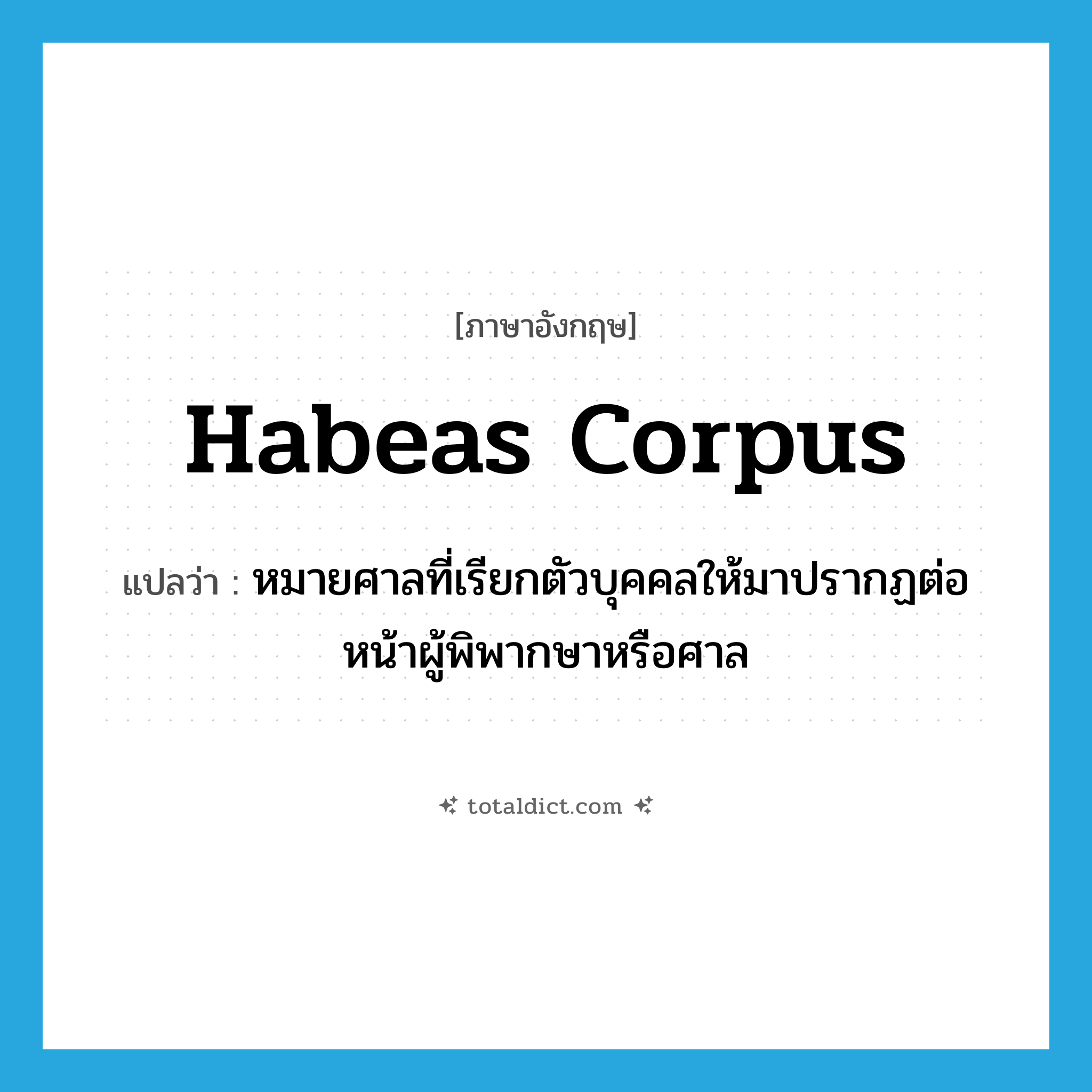 habeas corpus แปลว่า?, คำศัพท์ภาษาอังกฤษ habeas corpus แปลว่า หมายศาลที่เรียกตัวบุคคลให้มาปรากฏต่อหน้าผู้พิพากษาหรือศาล ประเภท N หมวด N