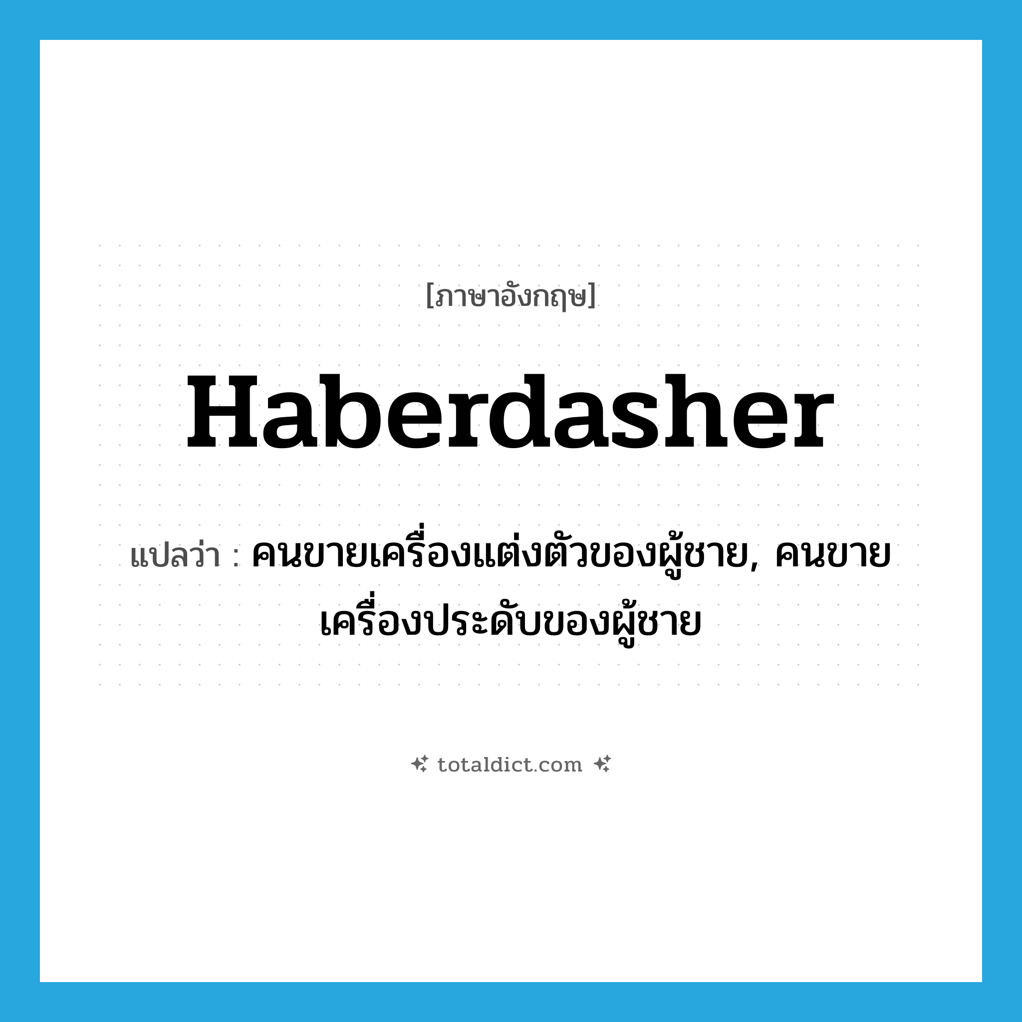 haberdasher แปลว่า?, คำศัพท์ภาษาอังกฤษ haberdasher แปลว่า คนขายเครื่องแต่งตัวของผู้ชาย, คนขายเครื่องประดับของผู้ชาย ประเภท N หมวด N