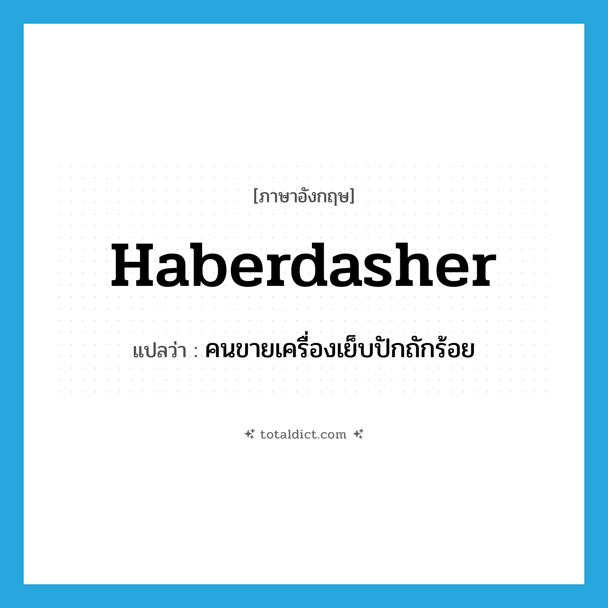 haberdasher แปลว่า?, คำศัพท์ภาษาอังกฤษ haberdasher แปลว่า คนขายเครื่องเย็บปักถักร้อย ประเภท N หมวด N