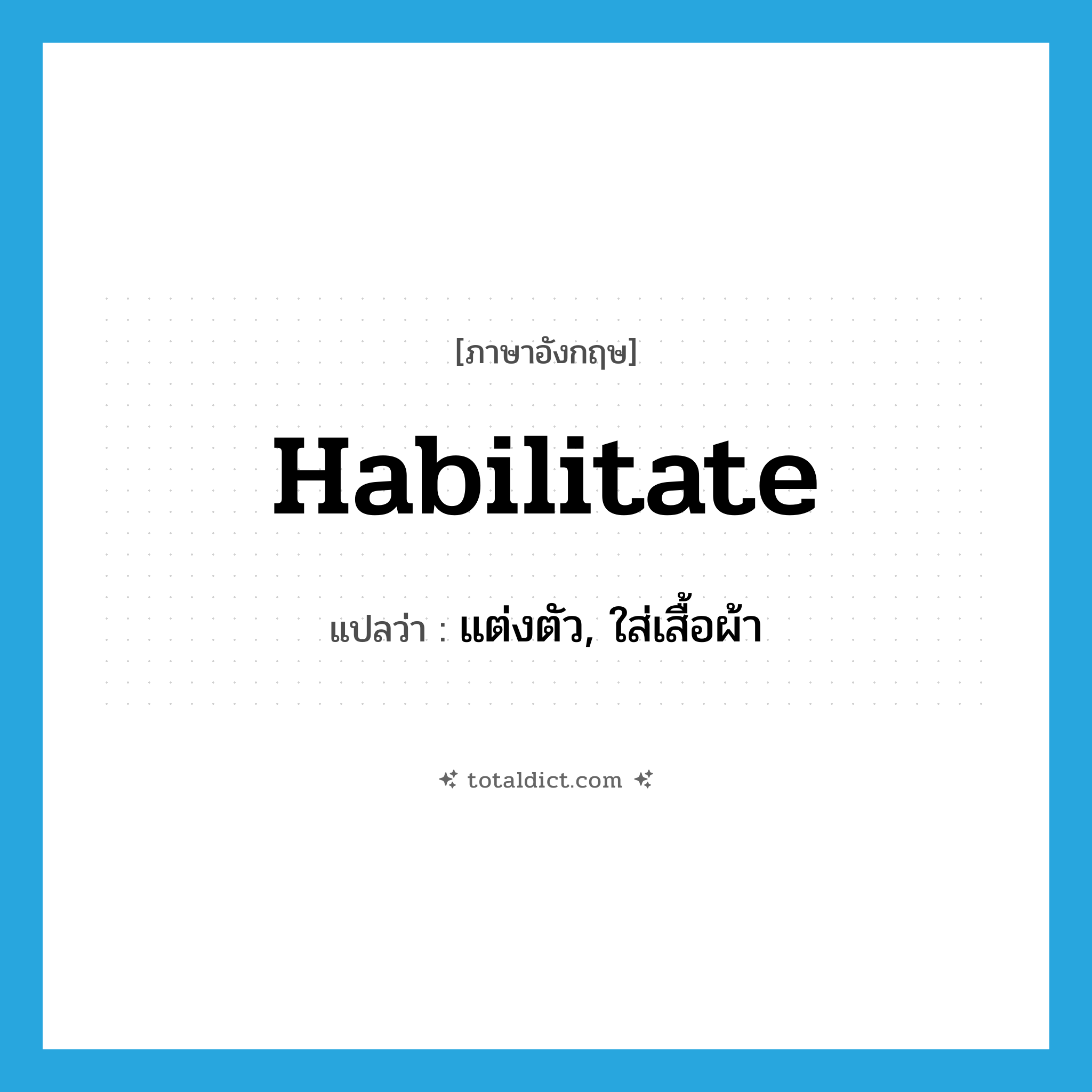 habilitate แปลว่า?, คำศัพท์ภาษาอังกฤษ habilitate แปลว่า แต่งตัว, ใส่เสื้อผ้า ประเภท VT หมวด VT
