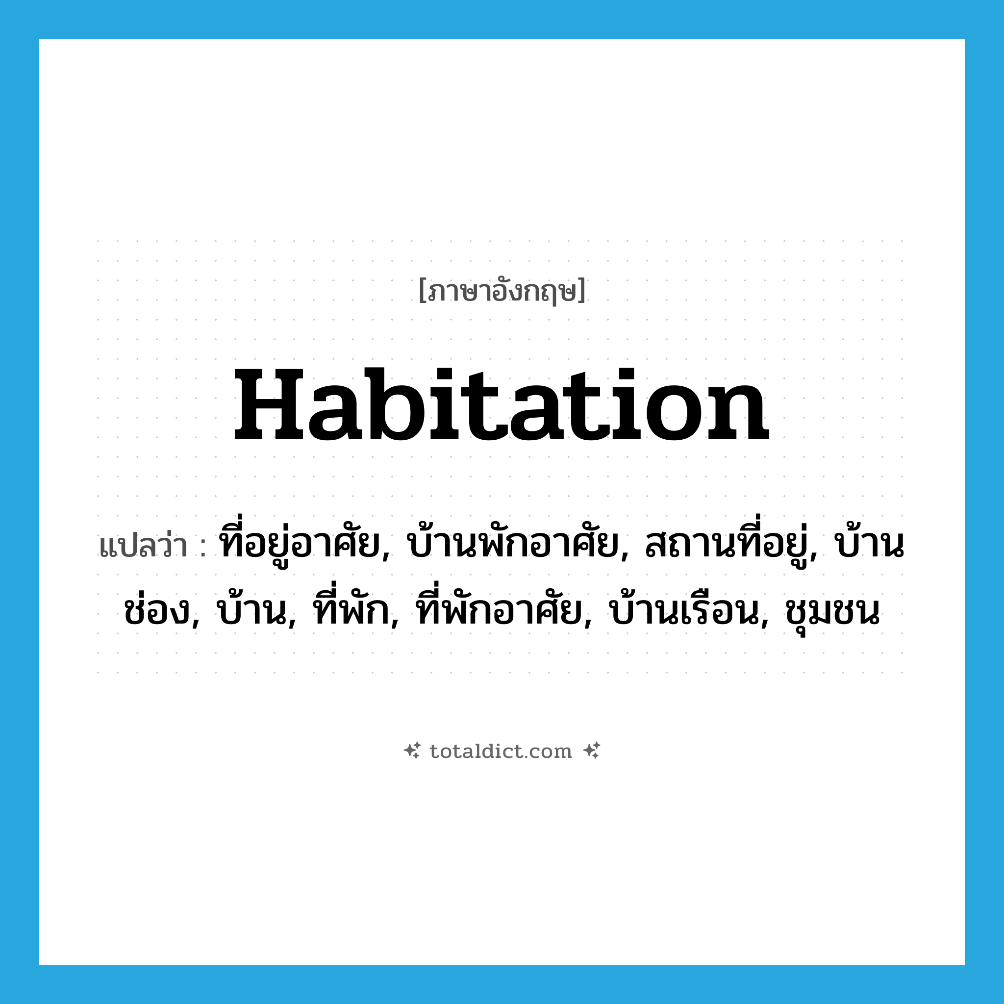 habitation แปลว่า?, คำศัพท์ภาษาอังกฤษ habitation แปลว่า ที่อยู่อาศัย, บ้านพักอาศัย, สถานที่อยู่, บ้านช่อง, บ้าน, ที่พัก, ที่พักอาศัย, บ้านเรือน, ชุมชน ประเภท N หมวด N
