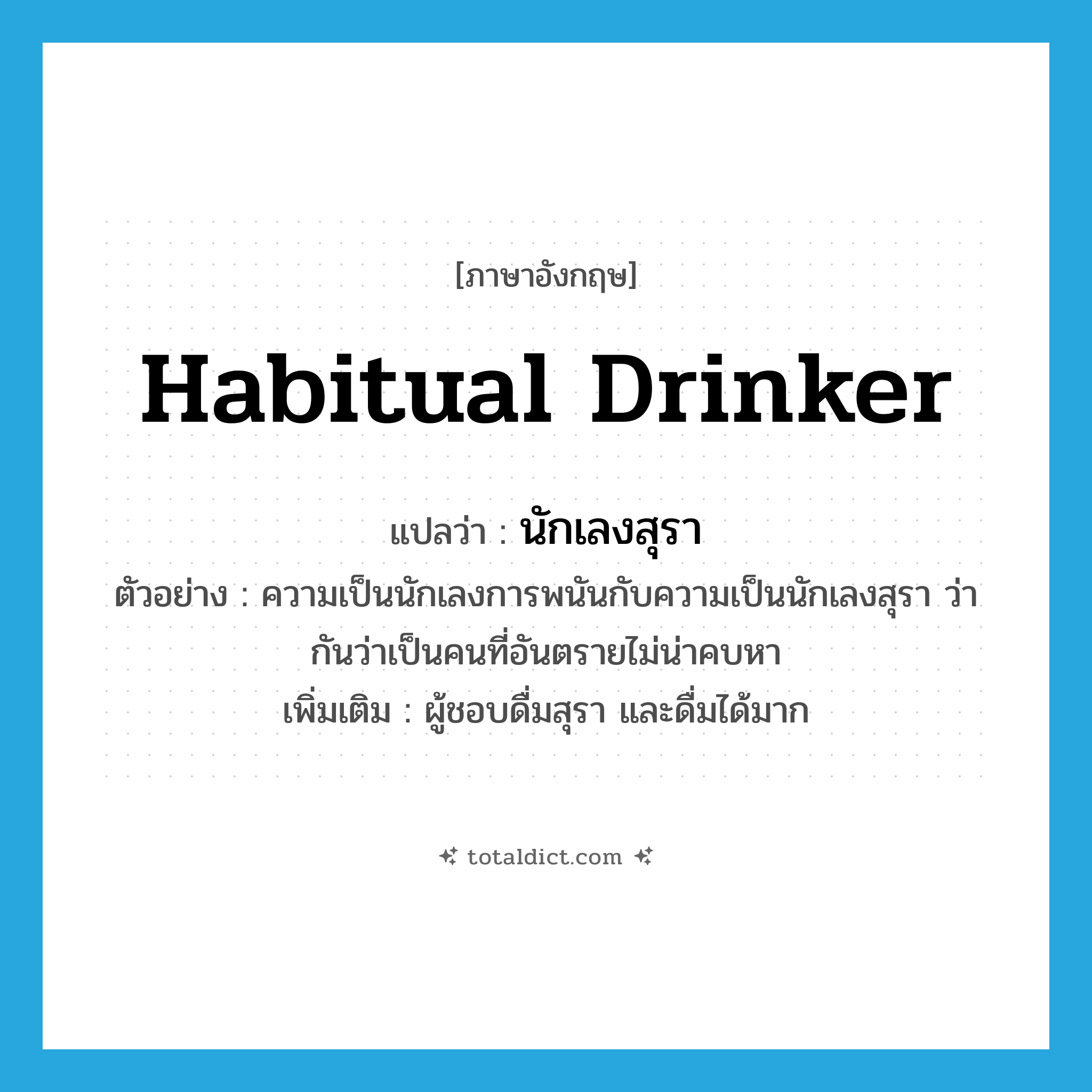 habitual drinker แปลว่า?, คำศัพท์ภาษาอังกฤษ habitual drinker แปลว่า นักเลงสุรา ประเภท N ตัวอย่าง ความเป็นนักเลงการพนันกับความเป็นนักเลงสุรา ว่ากันว่าเป็นคนที่อันตรายไม่น่าคบหา เพิ่มเติม ผู้ชอบดื่มสุรา และดื่มได้มาก หมวด N