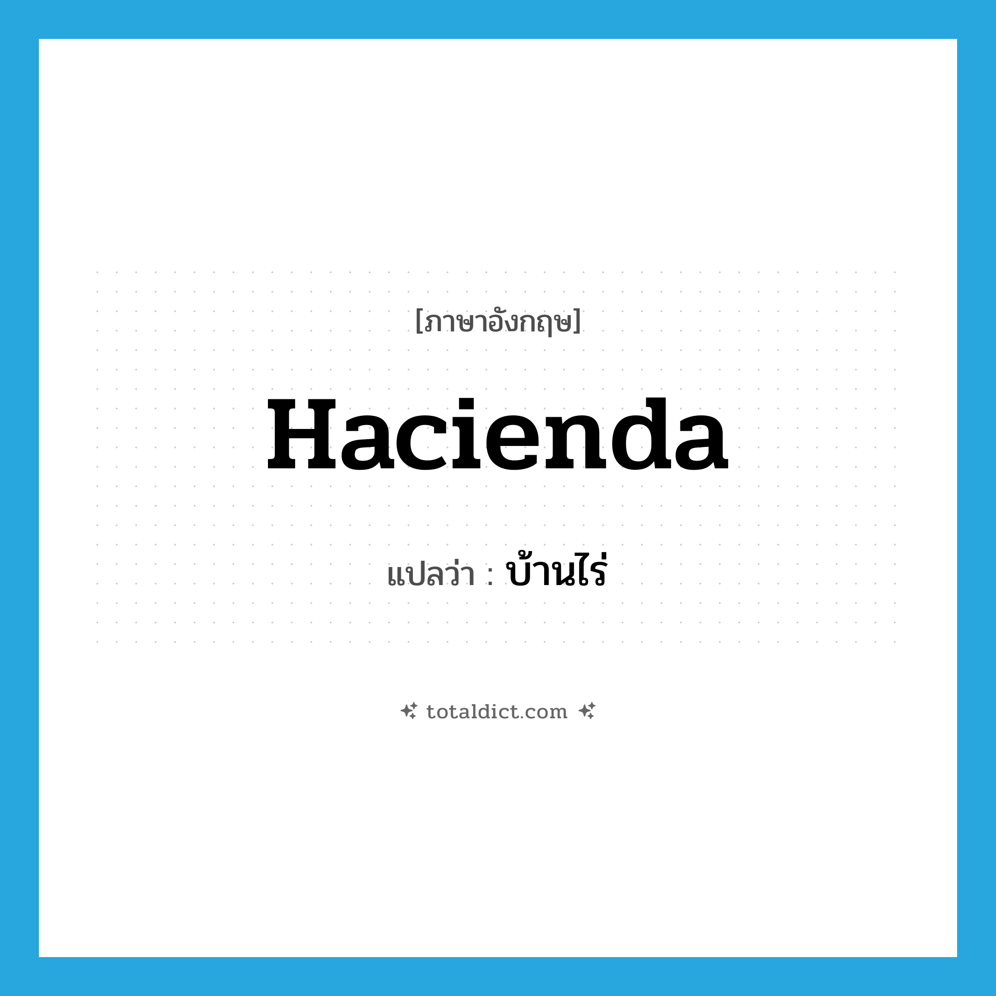 บ้านไร่ ภาษาอังกฤษ?, คำศัพท์ภาษาอังกฤษ บ้านไร่ แปลว่า hacienda ประเภท N หมวด N