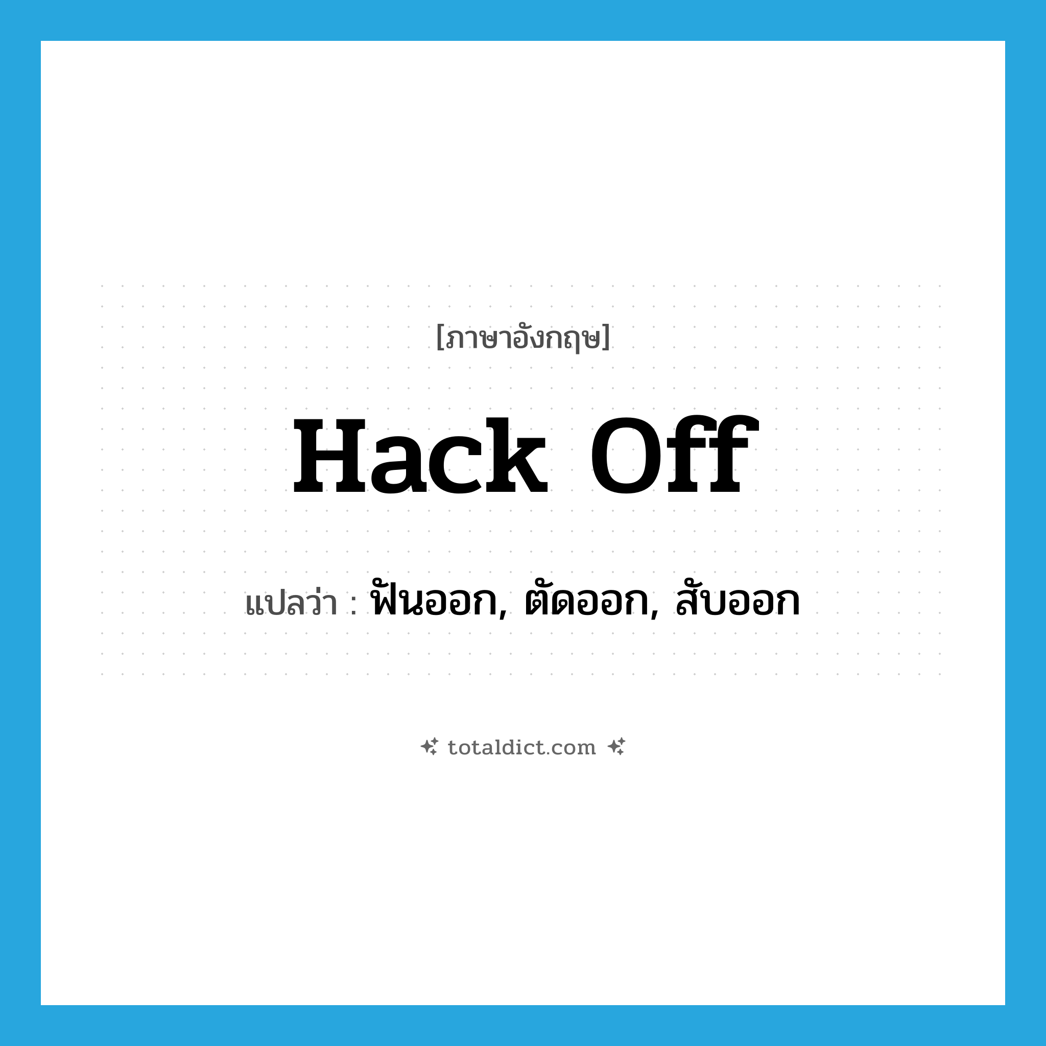 hack off แปลว่า?, คำศัพท์ภาษาอังกฤษ hack off แปลว่า ฟันออก, ตัดออก, สับออก ประเภท PHRV หมวด PHRV