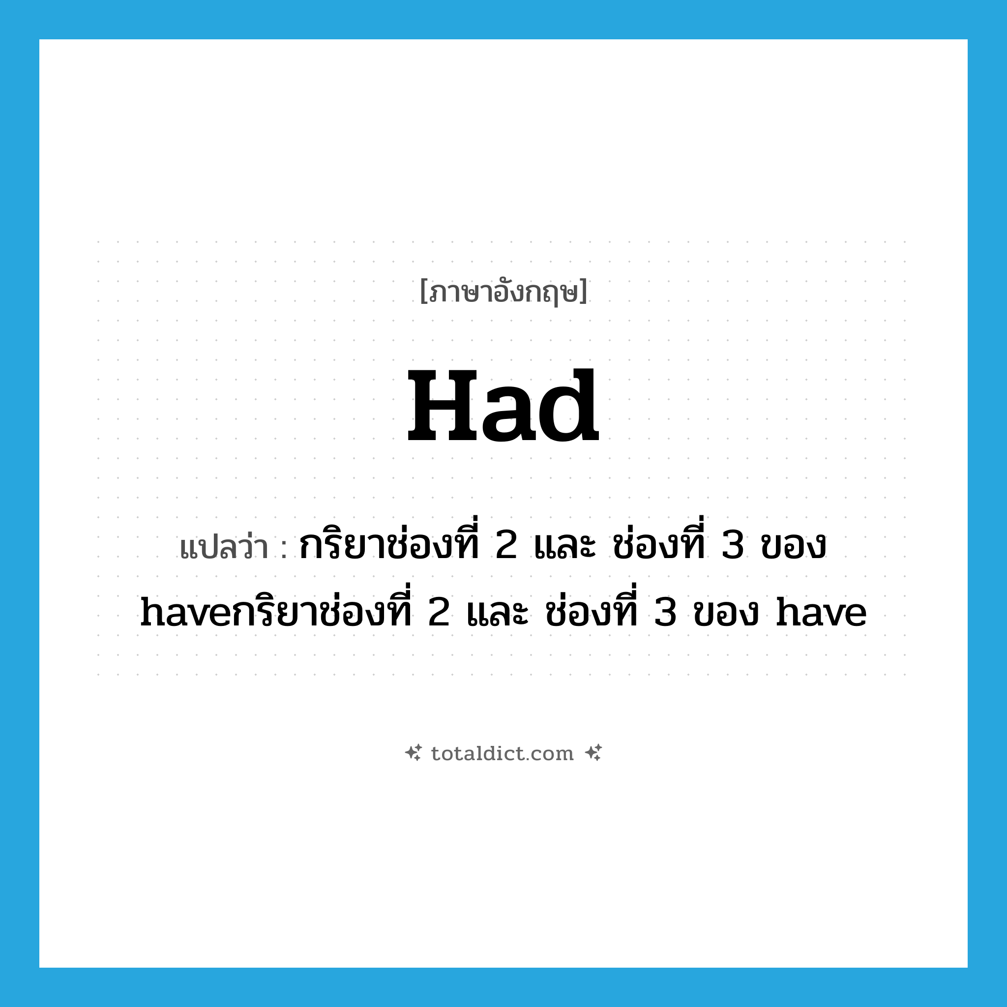 had แปลว่า?, คำศัพท์ภาษาอังกฤษ had แปลว่า กริยาช่องที่ 2 และ ช่องที่ 3 ของ haveกริยาช่องที่ 2 และ ช่องที่ 3 ของ have ประเภท AUX หมวด AUX