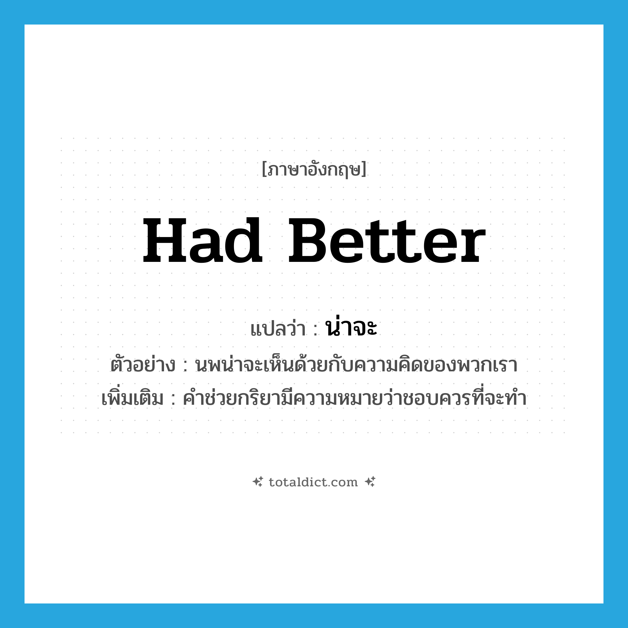 had better แปลว่า?, คำศัพท์ภาษาอังกฤษ had better แปลว่า น่าจะ ประเภท AUX ตัวอย่าง นพน่าจะเห็นด้วยกับความคิดของพวกเรา เพิ่มเติม คำช่วยกริยามีความหมายว่าชอบควรที่จะทำ หมวด AUX