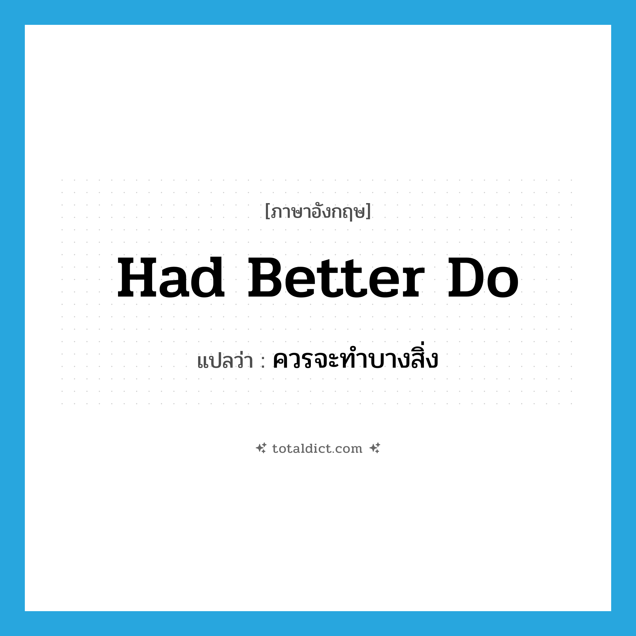 had better do แปลว่า?, คำศัพท์ภาษาอังกฤษ had better do แปลว่า ควรจะทำบางสิ่ง ประเภท IDM หมวด IDM