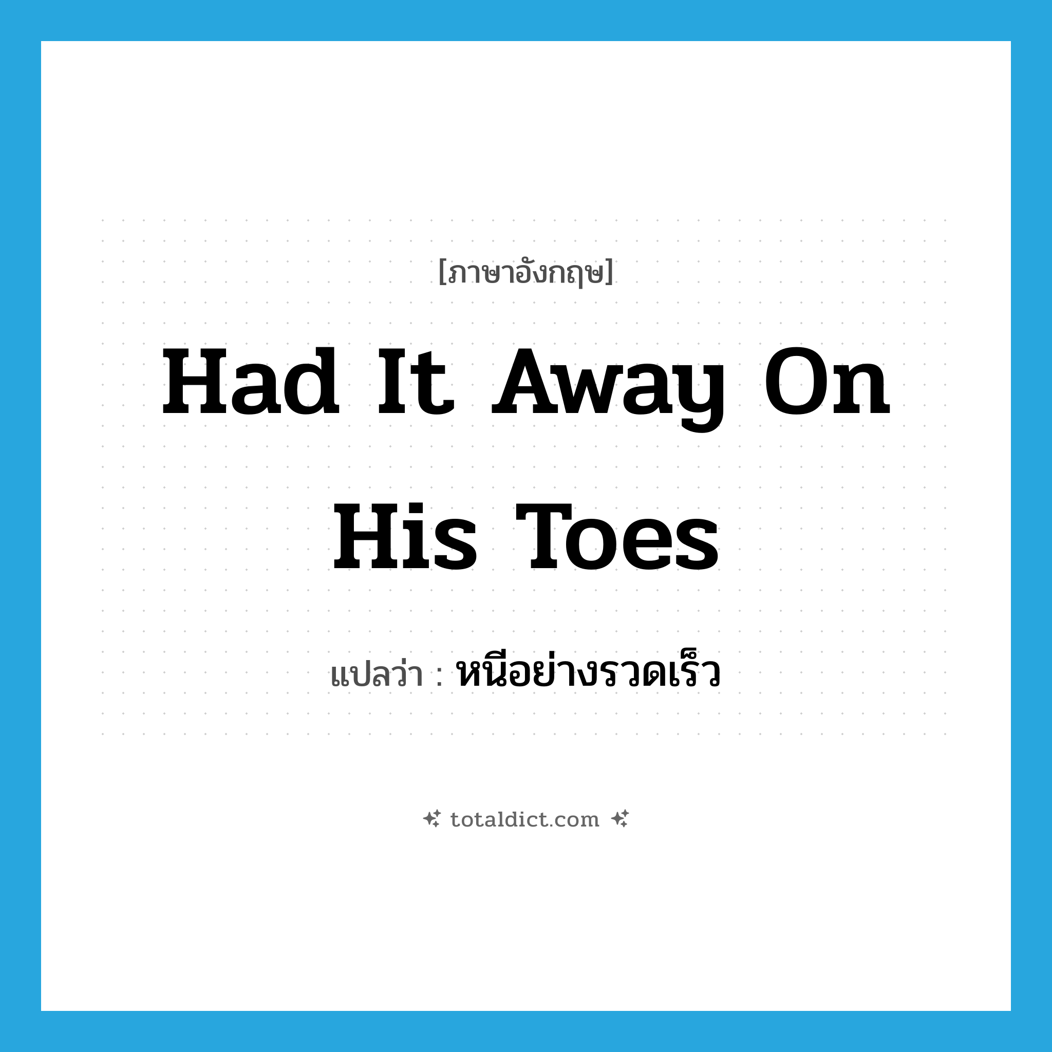 had it away on his toes แปลว่า?, คำศัพท์ภาษาอังกฤษ had it away on his toes แปลว่า หนีอย่างรวดเร็ว ประเภท SL หมวด SL