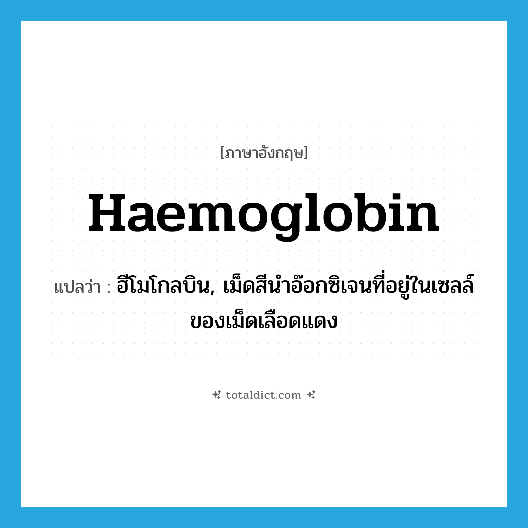 haemoglobin แปลว่า?, คำศัพท์ภาษาอังกฤษ haemoglobin แปลว่า ฮีโมโกลบิน, เม็ดสีนำอ๊อกซิเจนที่อยู่ในเซลล์ของเม็ดเลือดแดง ประเภท N หมวด N