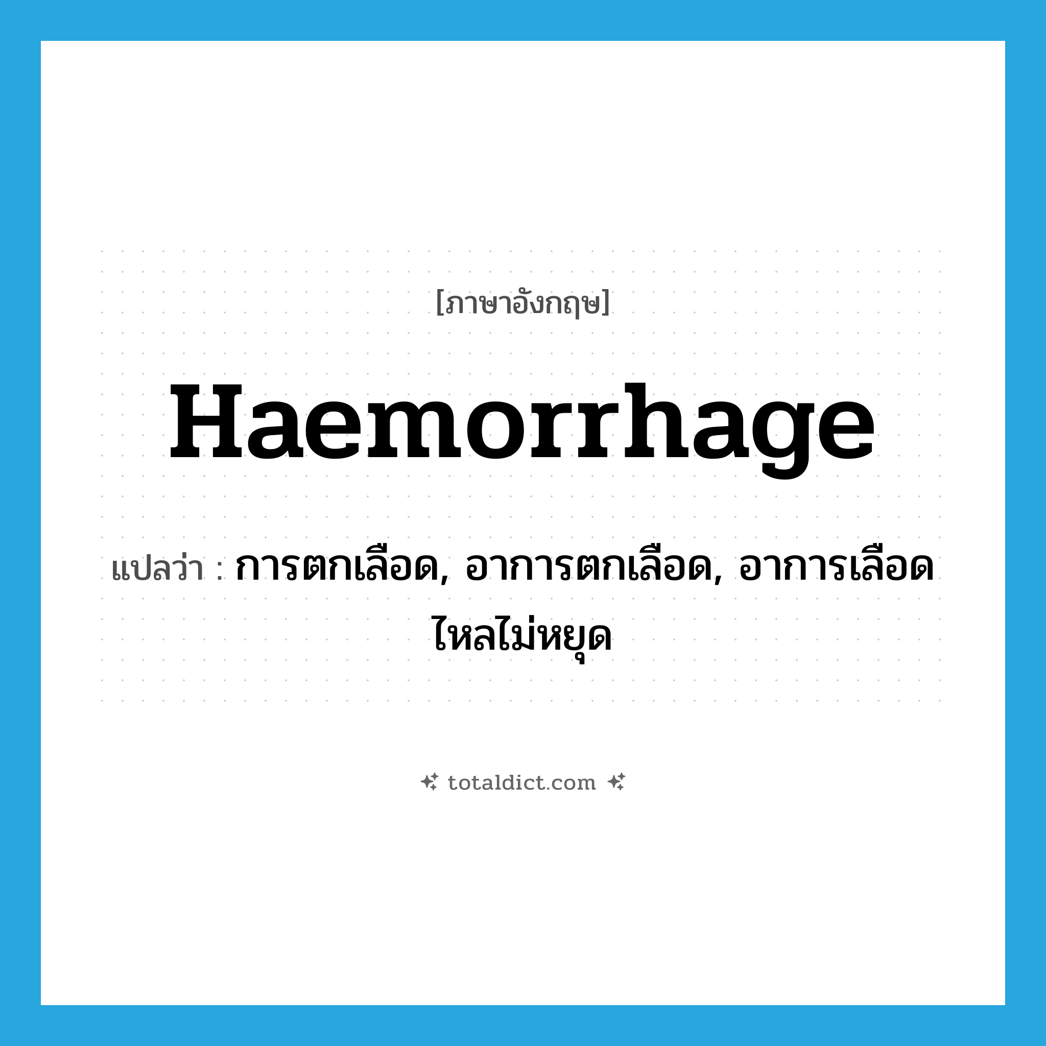 haemorrhage แปลว่า?, คำศัพท์ภาษาอังกฤษ haemorrhage แปลว่า การตกเลือด, อาการตกเลือด, อาการเลือดไหลไม่หยุด ประเภท N หมวด N