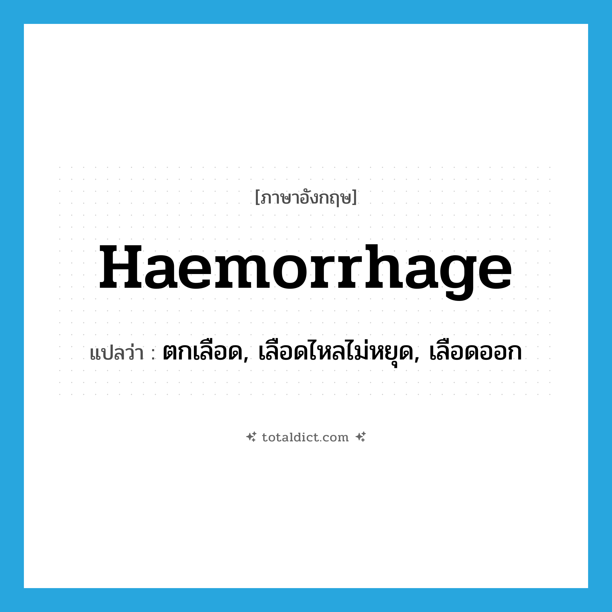 haemorrhage แปลว่า?, คำศัพท์ภาษาอังกฤษ haemorrhage แปลว่า ตกเลือด, เลือดไหลไม่หยุด, เลือดออก ประเภท VI หมวด VI