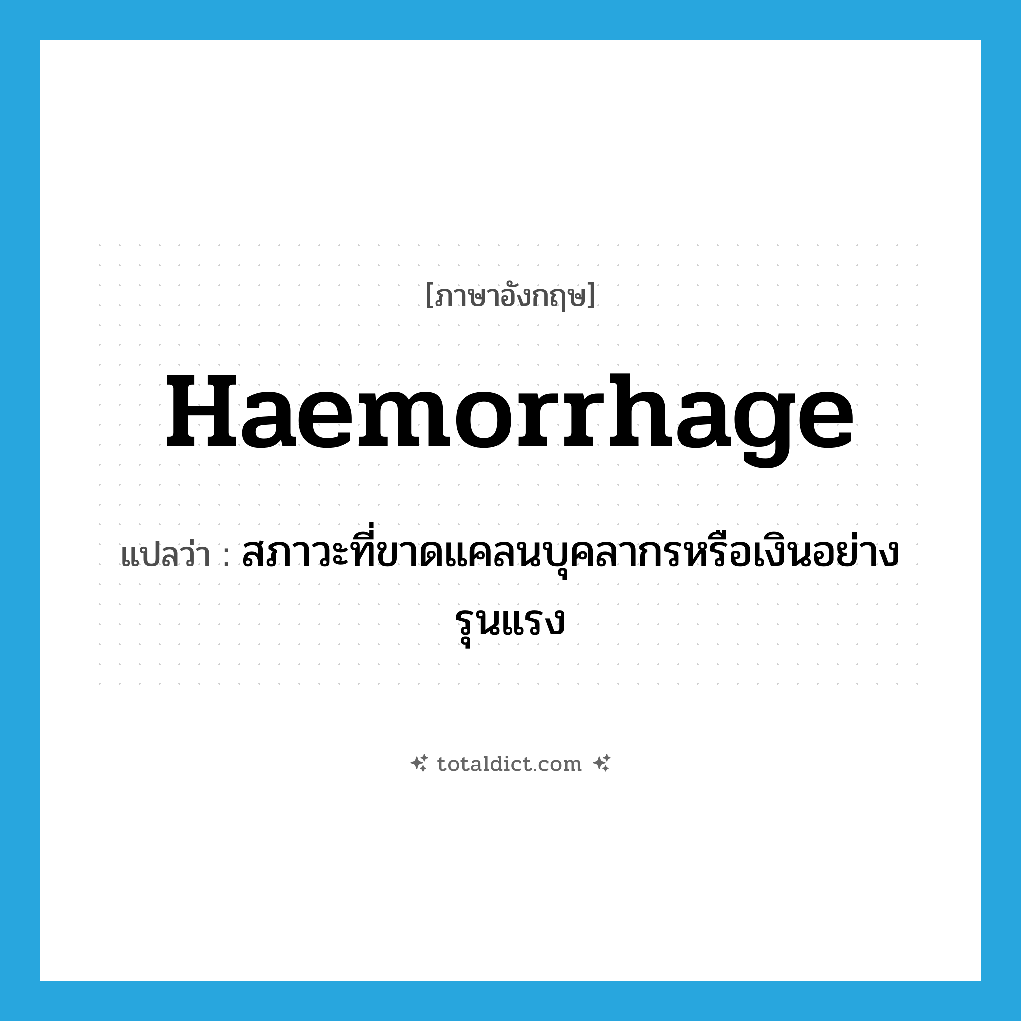 haemorrhage แปลว่า?, คำศัพท์ภาษาอังกฤษ haemorrhage แปลว่า สภาวะที่ขาดแคลนบุคลากรหรือเงินอย่างรุนแรง ประเภท N หมวด N