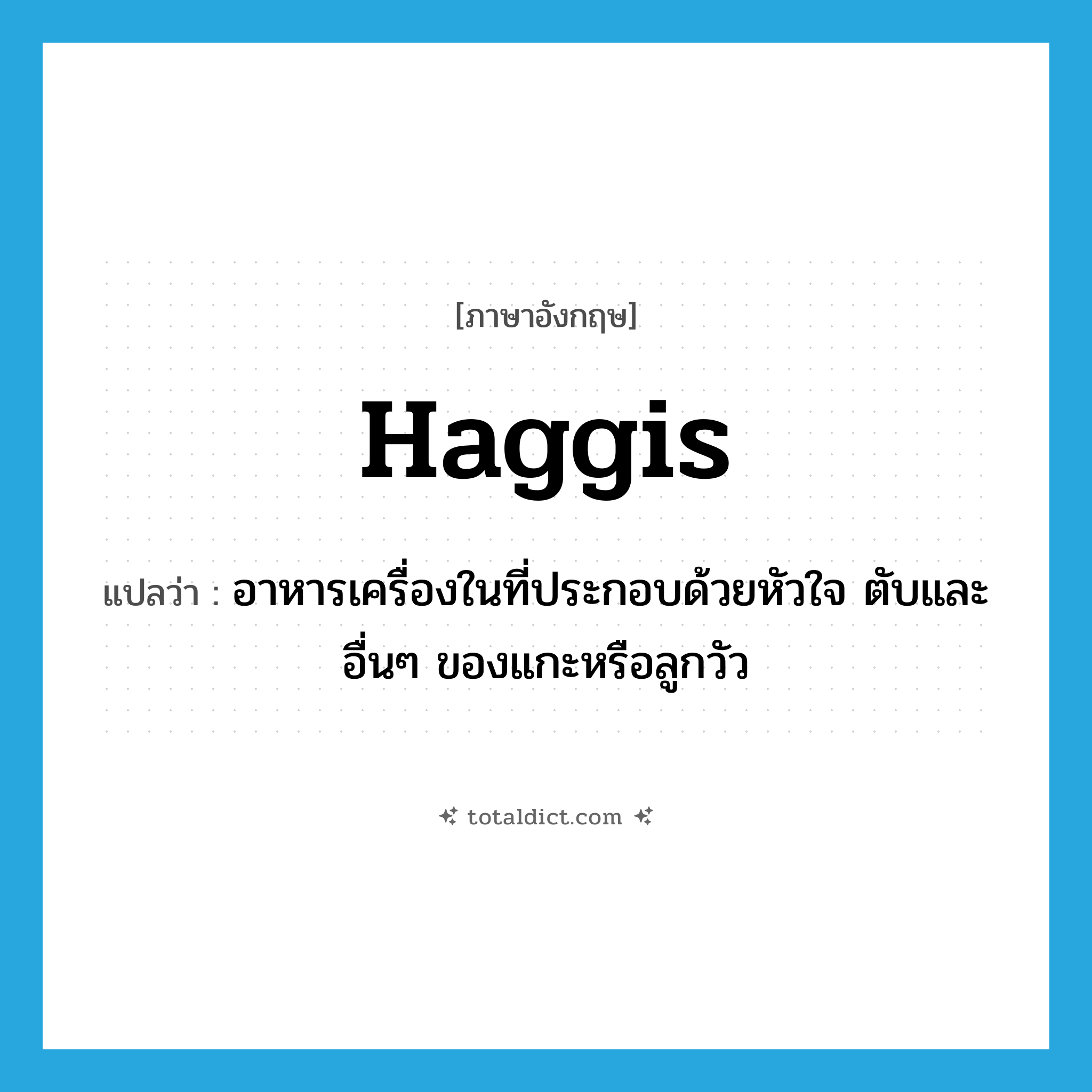 haggis แปลว่า?, คำศัพท์ภาษาอังกฤษ haggis แปลว่า อาหารเครื่องในที่ประกอบด้วยหัวใจ ตับและอื่นๆ ของแกะหรือลูกวัว ประเภท N หมวด N