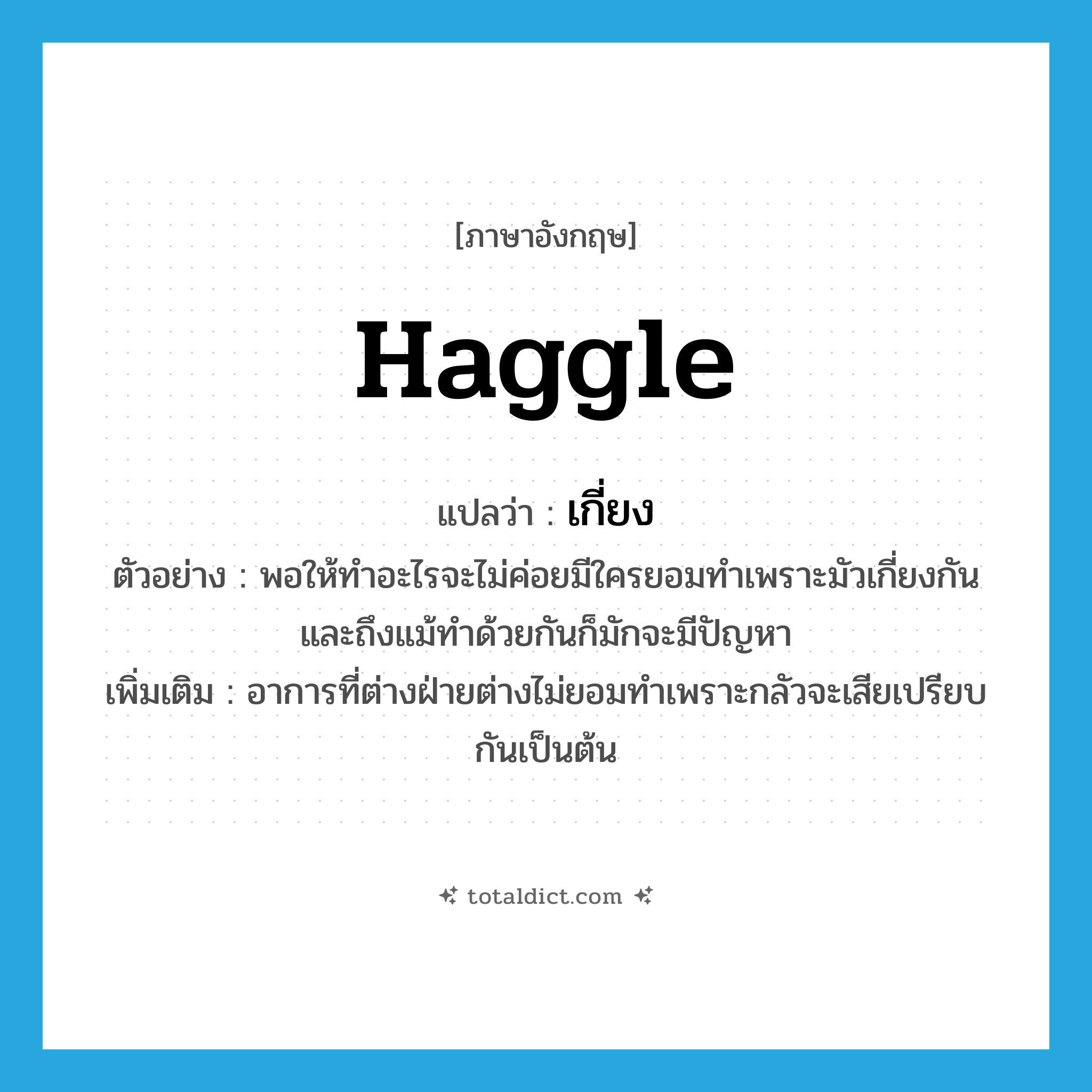 haggle แปลว่า?, คำศัพท์ภาษาอังกฤษ haggle แปลว่า เกี่ยง ประเภท V ตัวอย่าง พอให้ทำอะไรจะไม่ค่อยมีใครยอมทำเพราะมัวเกี่ยงกันและถึงแม้ทำด้วยกันก็มักจะมีปัญหา เพิ่มเติม อาการที่ต่างฝ่ายต่างไม่ยอมทำเพราะกลัวจะเสียเปรียบกันเป็นต้น หมวด V